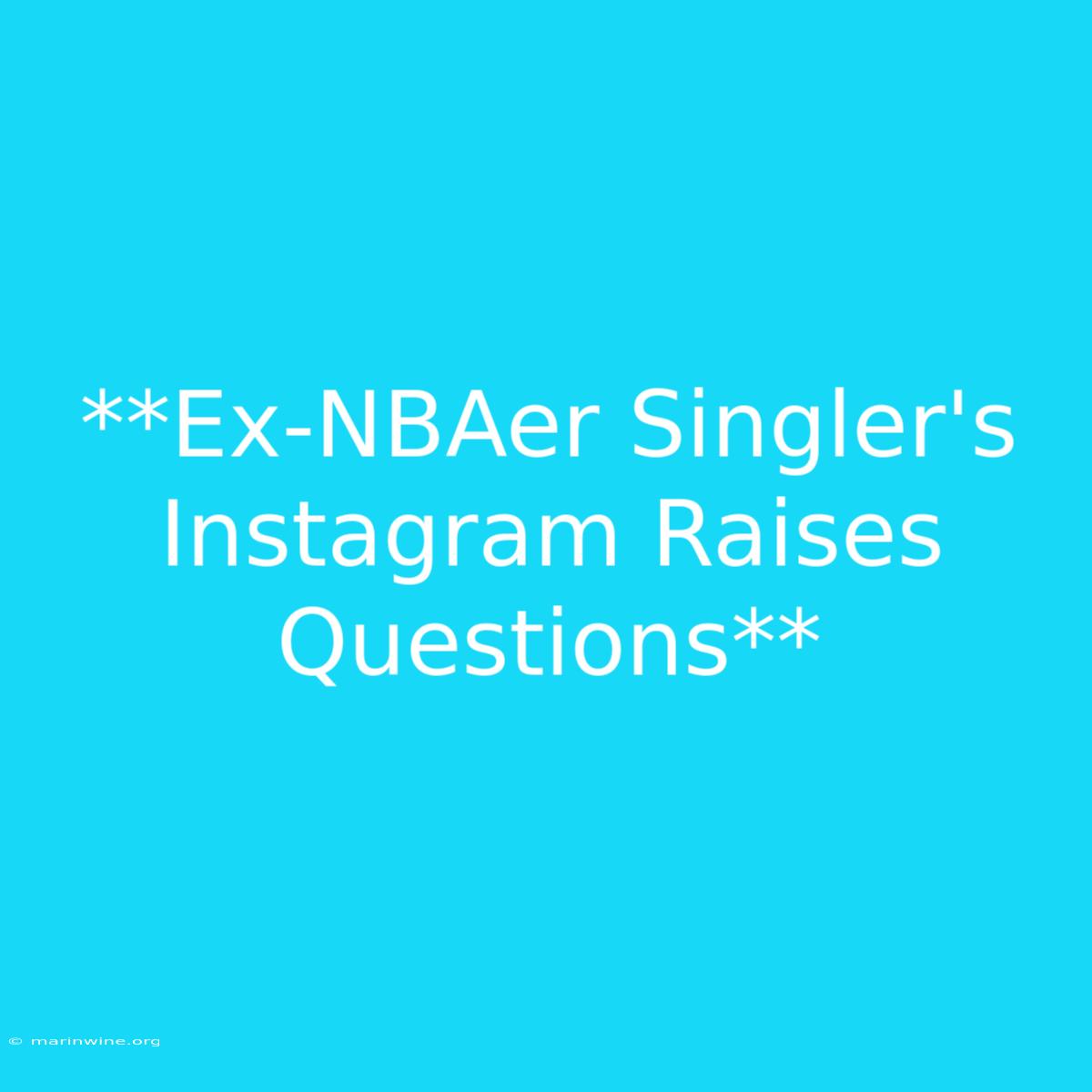 **Ex-NBAer Singler's Instagram Raises Questions**