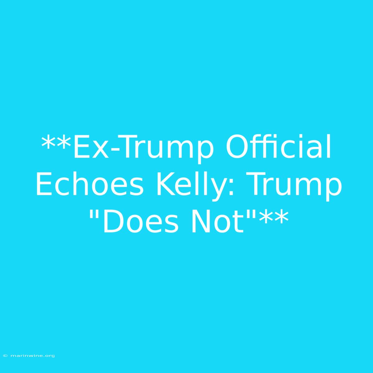 **Ex-Trump Official Echoes Kelly: Trump 