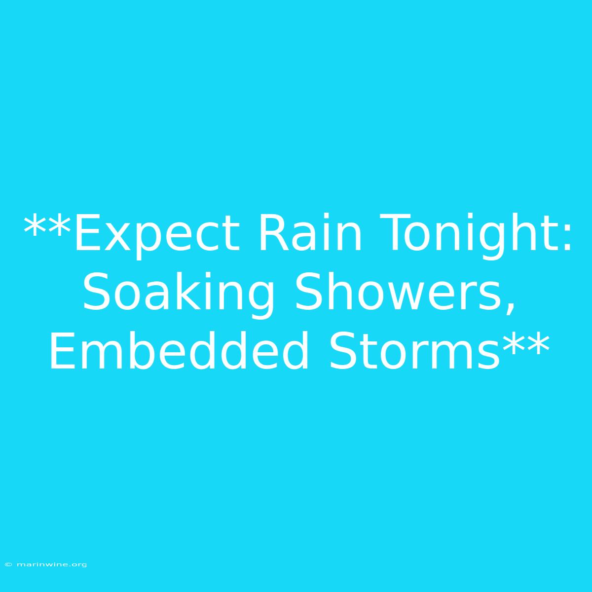 **Expect Rain Tonight: Soaking Showers, Embedded Storms**