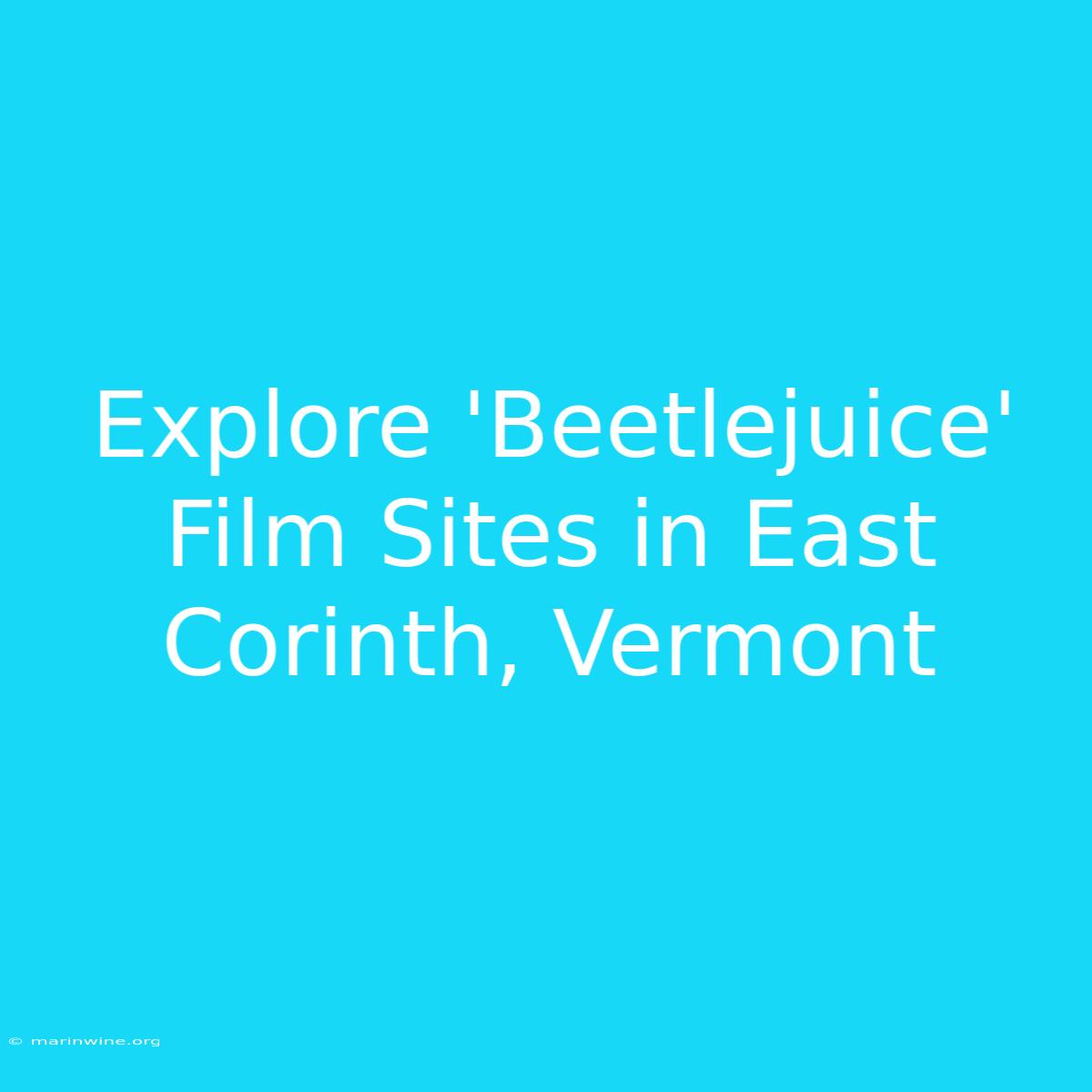 Explore 'Beetlejuice' Film Sites In East Corinth, Vermont