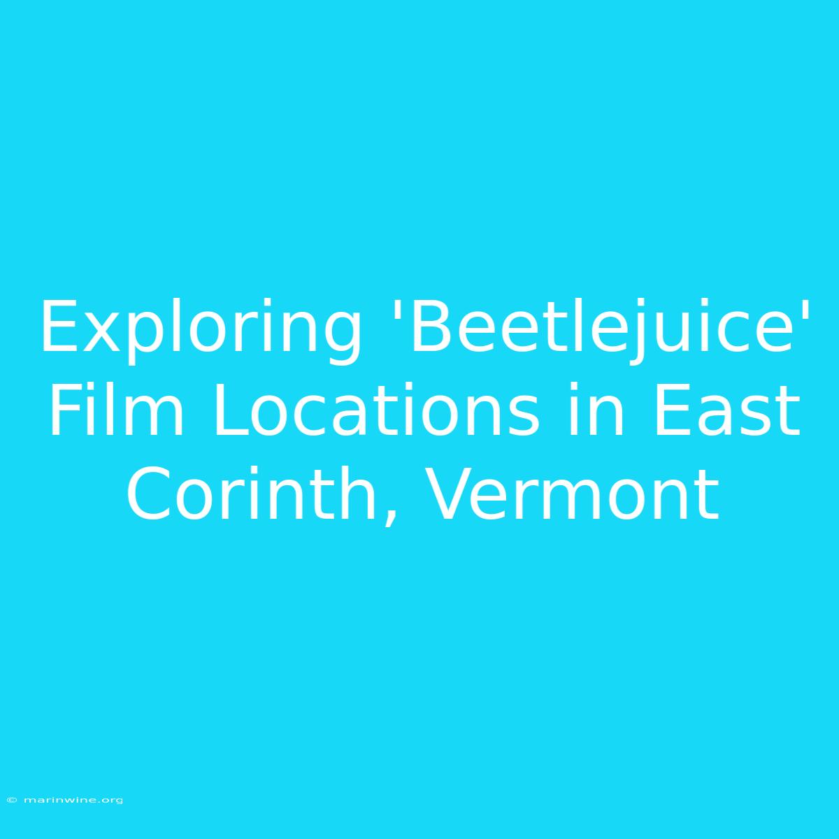 Exploring 'Beetlejuice' Film Locations In East Corinth, Vermont 