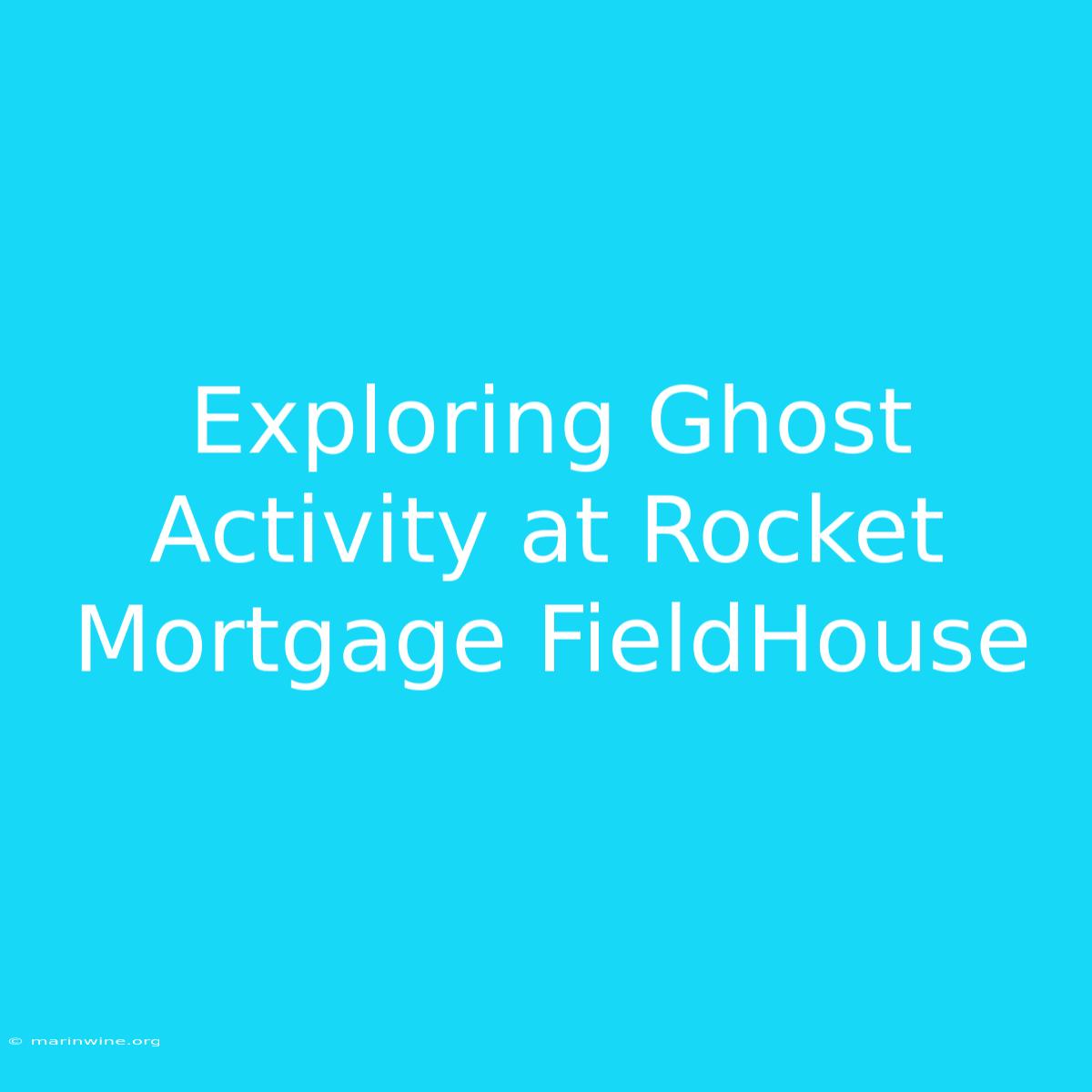 Exploring Ghost Activity At Rocket Mortgage FieldHouse 