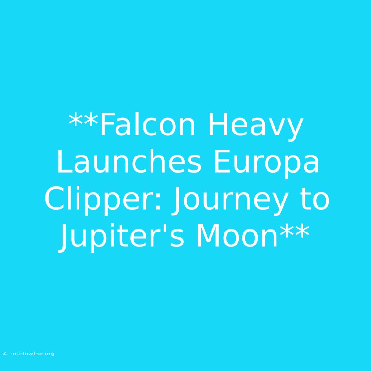 **Falcon Heavy Launches Europa Clipper: Journey To Jupiter's Moon** 