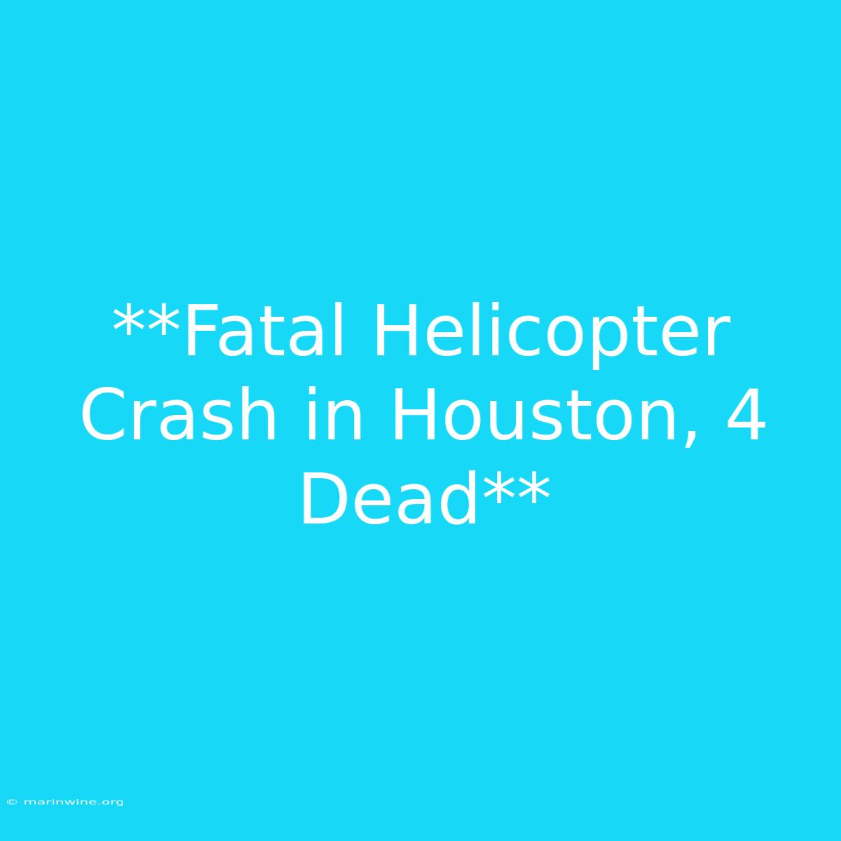 **Fatal Helicopter Crash In Houston, 4 Dead**