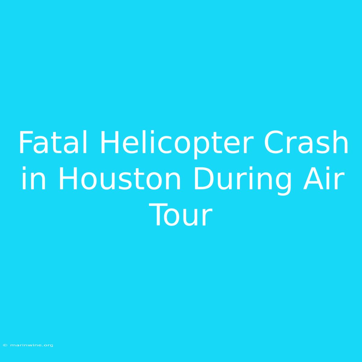 Fatal Helicopter Crash In Houston During Air Tour