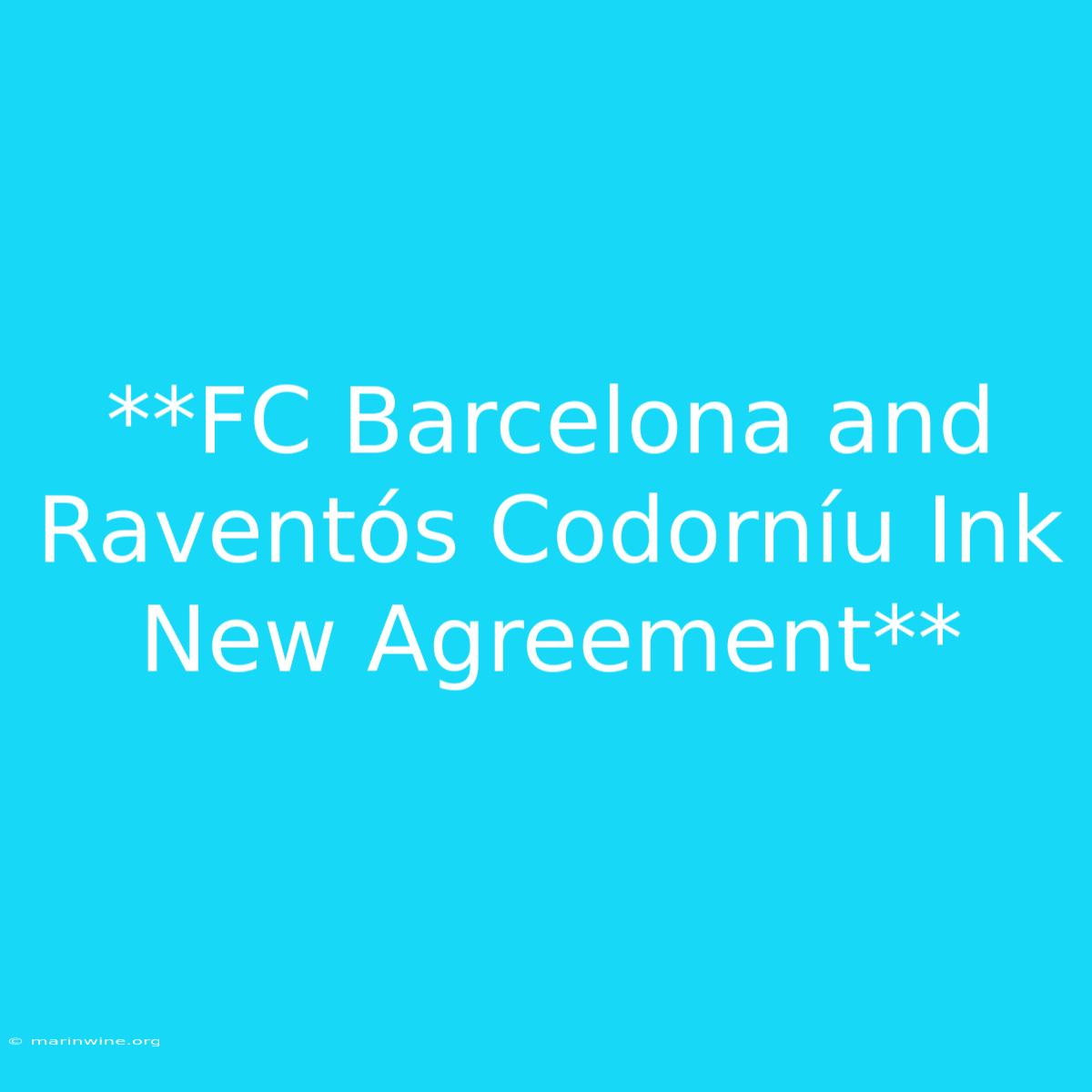 **FC Barcelona And Raventós Codorníu Ink New Agreement**