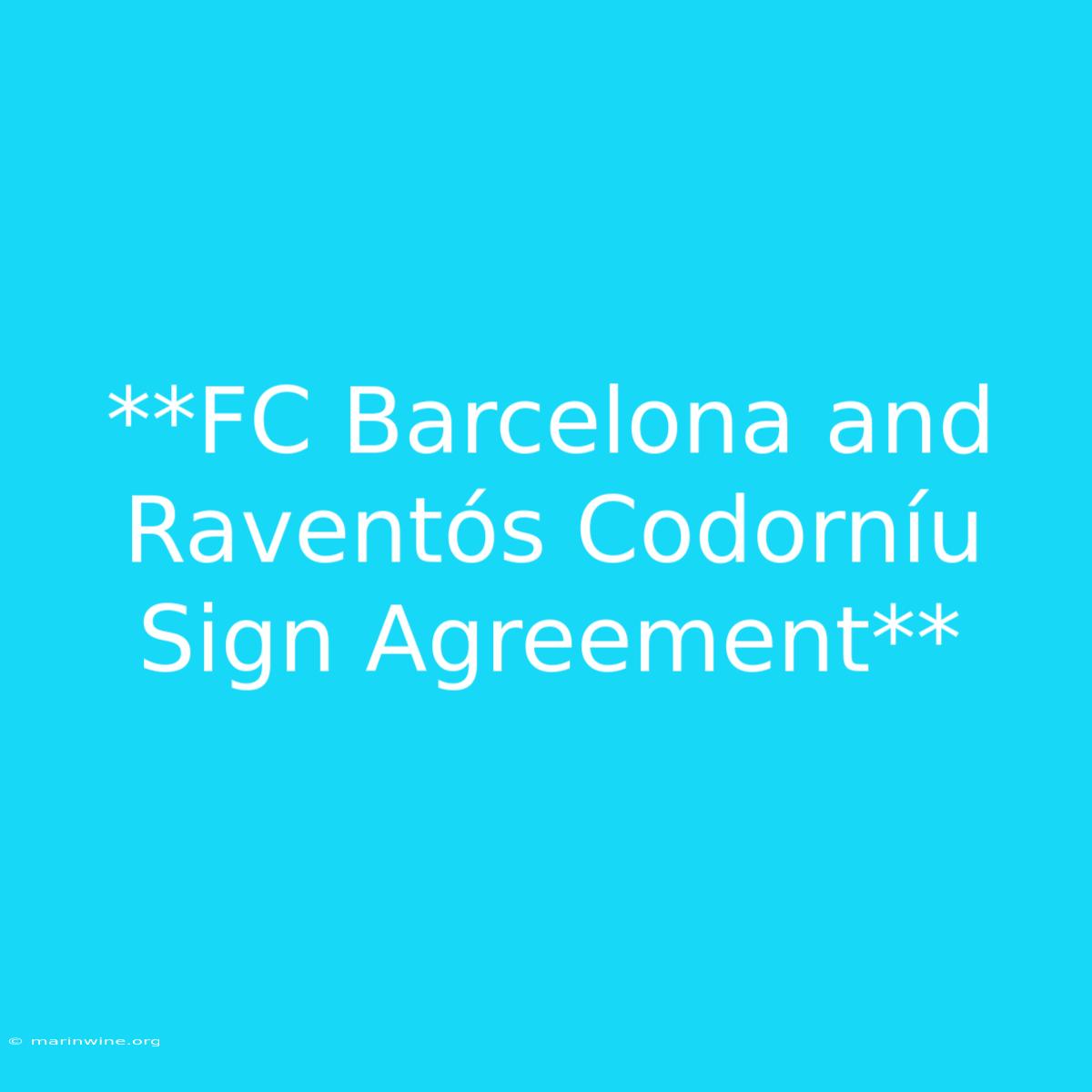 **FC Barcelona And Raventós Codorníu Sign Agreement**