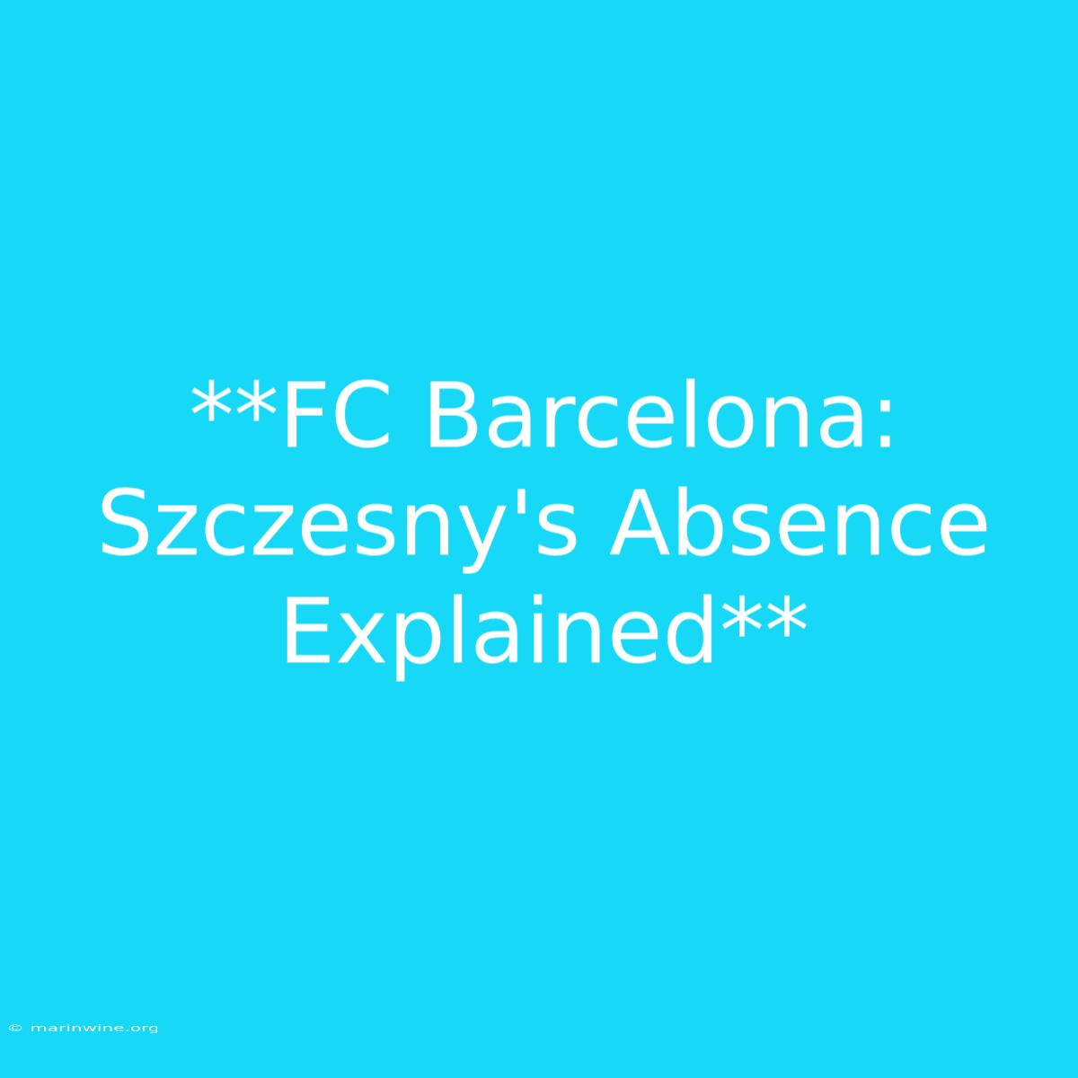 **FC Barcelona: Szczesny's Absence Explained**