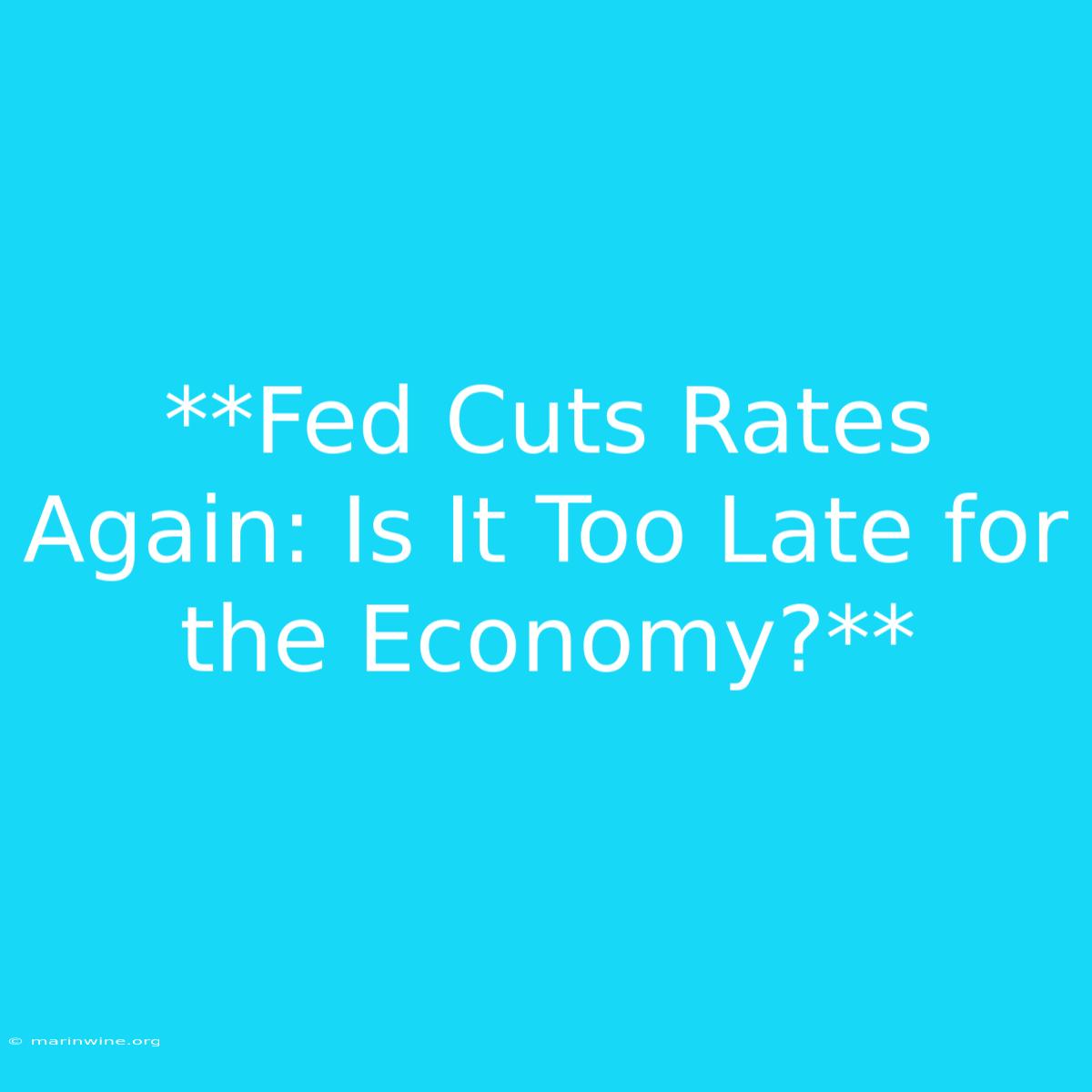 **Fed Cuts Rates Again: Is It Too Late For The Economy?**