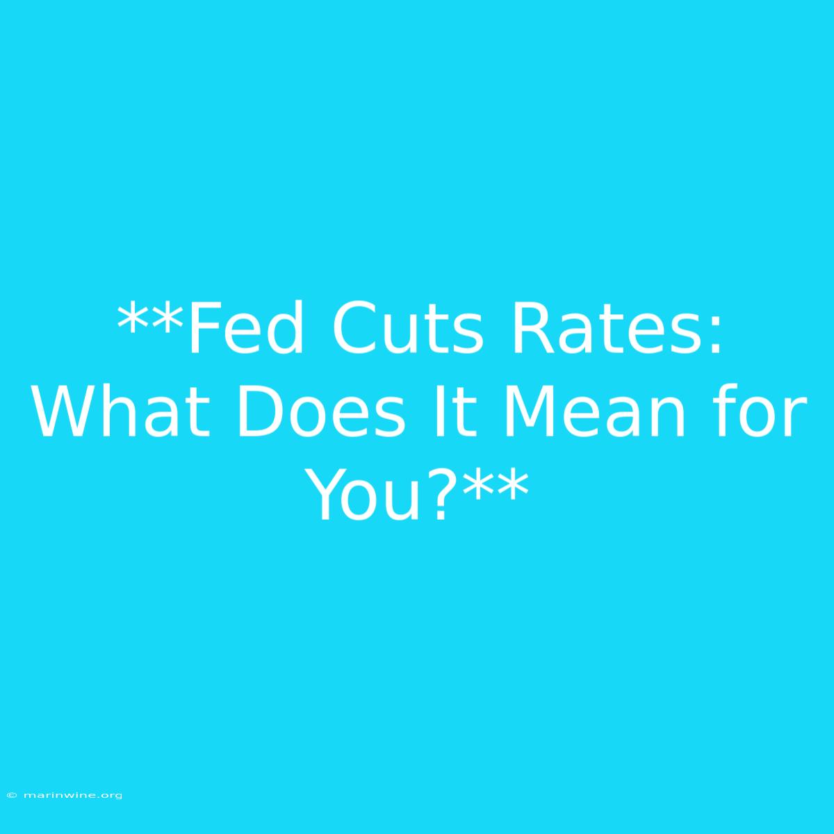 **Fed Cuts Rates: What Does It Mean For You?** 