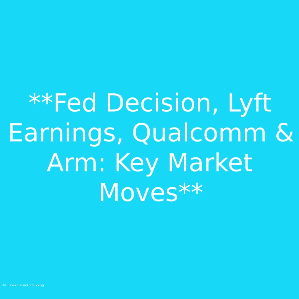 **Fed Decision, Lyft Earnings, Qualcomm & Arm: Key Market Moves**