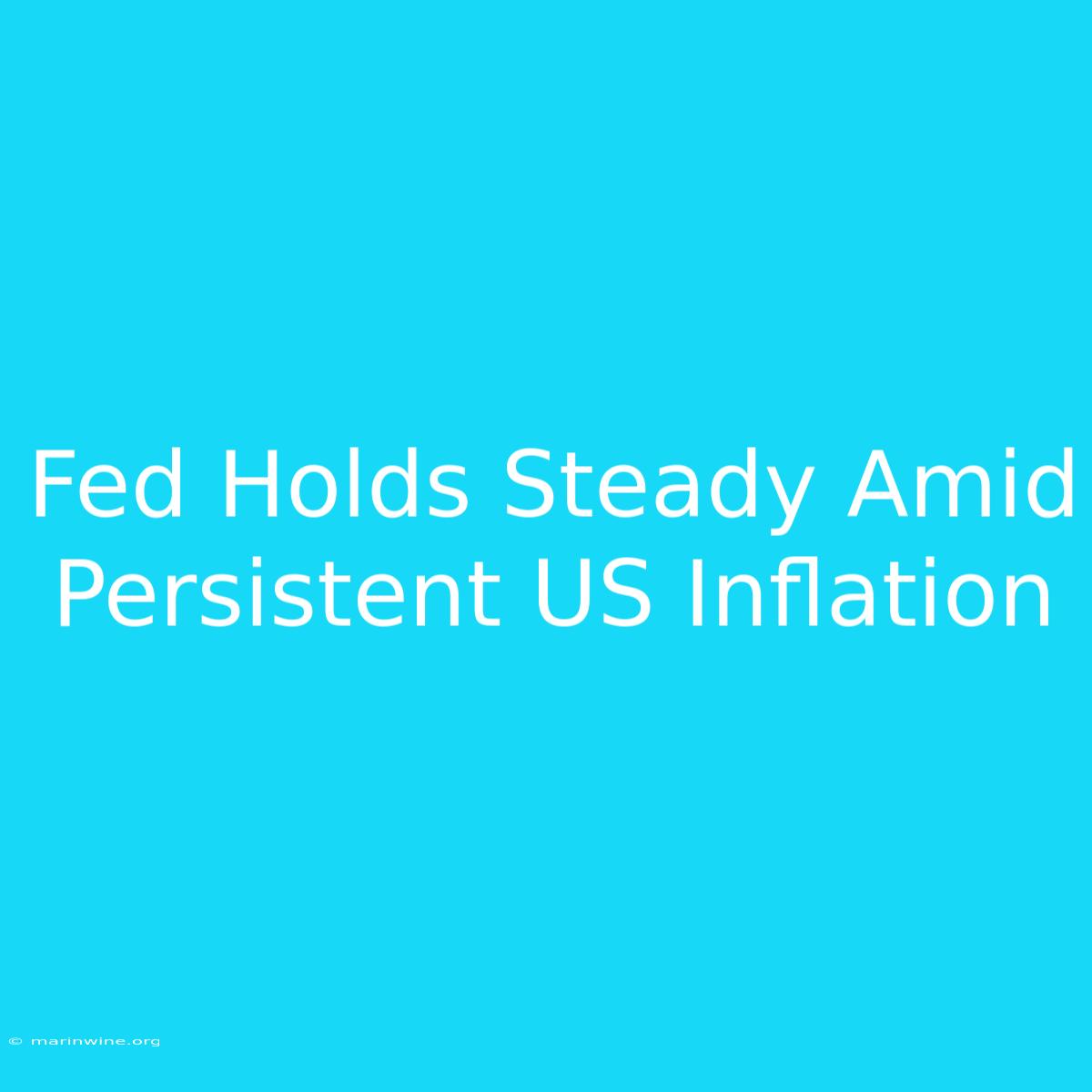 Fed Holds Steady Amid Persistent US Inflation