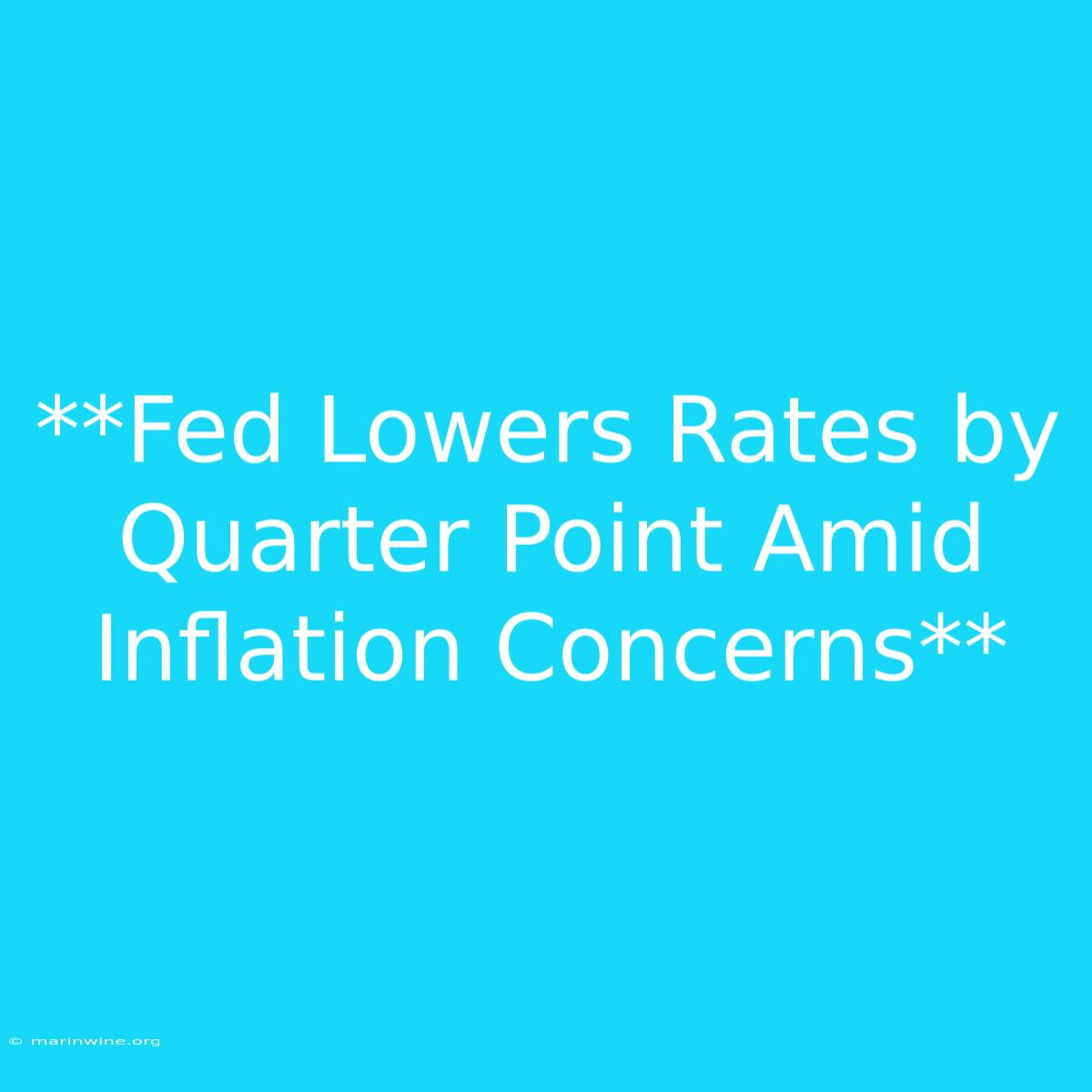 **Fed Lowers Rates By Quarter Point Amid Inflation Concerns**