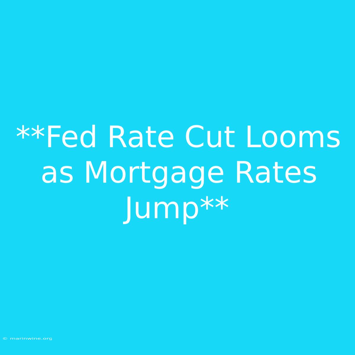 **Fed Rate Cut Looms As Mortgage Rates Jump** 