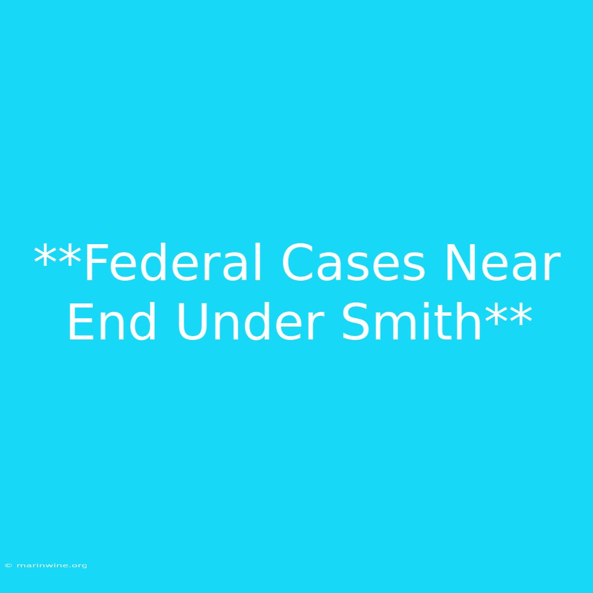 **Federal Cases Near End Under Smith** 