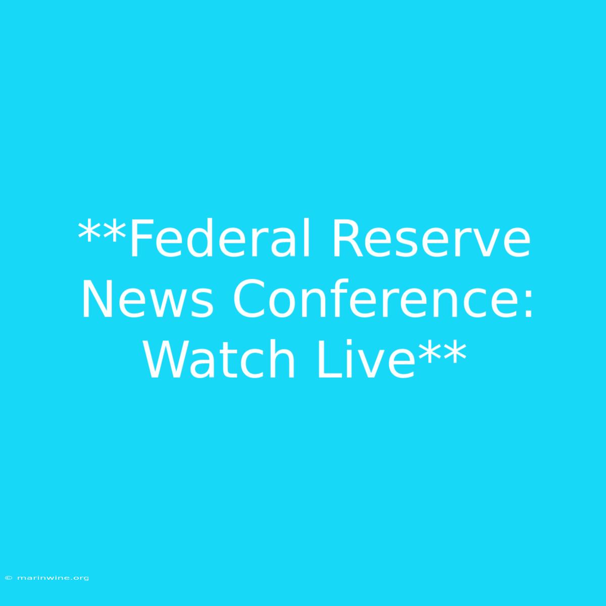 **Federal Reserve News Conference: Watch Live**