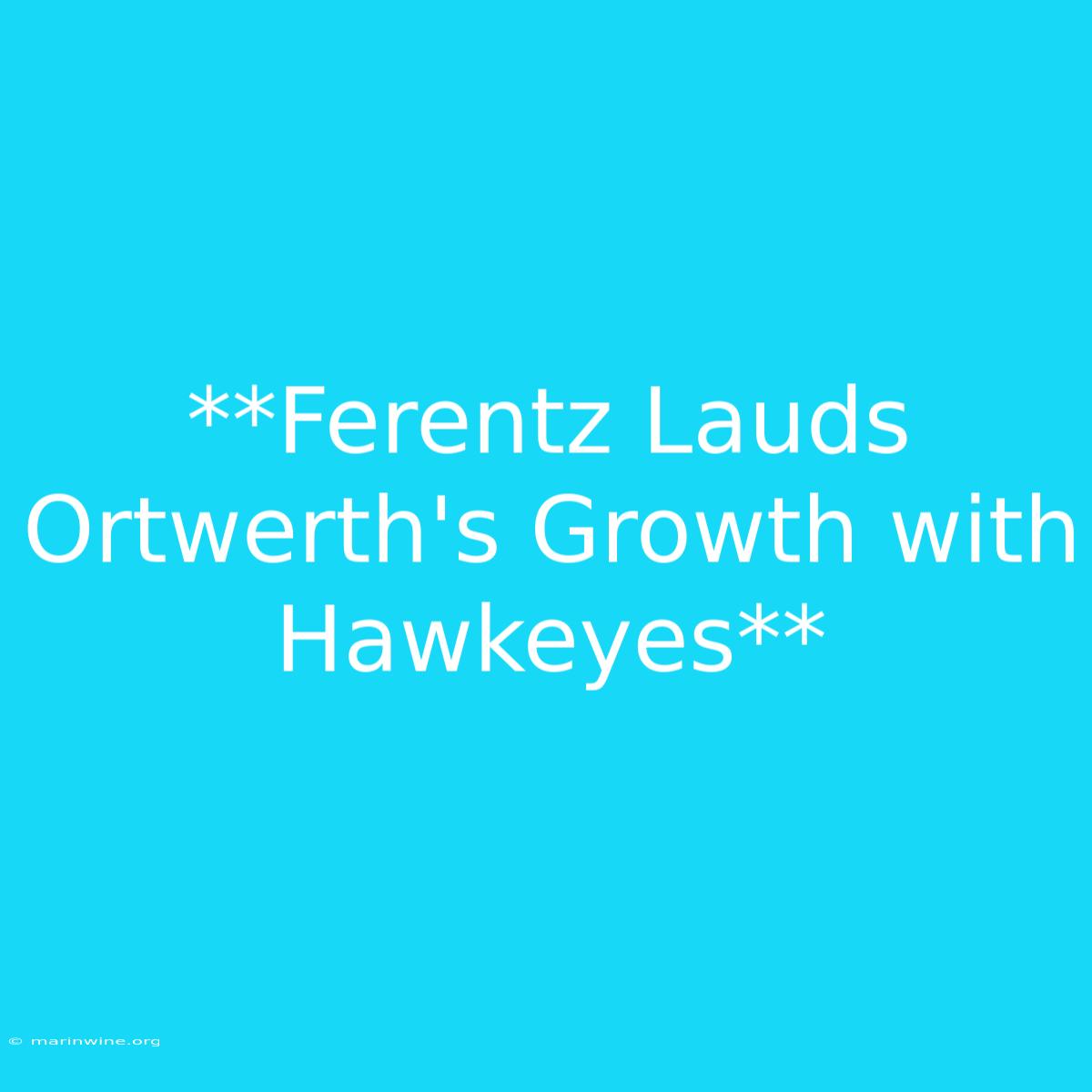 **Ferentz Lauds Ortwerth's Growth With Hawkeyes**