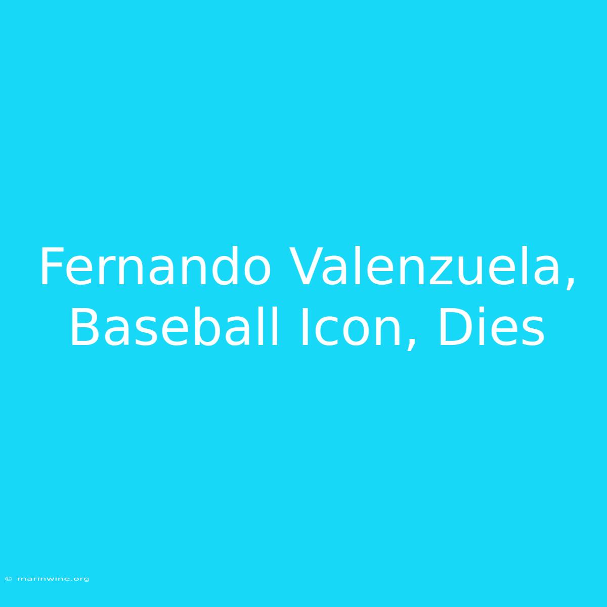 Fernando Valenzuela, Baseball Icon, Dies 