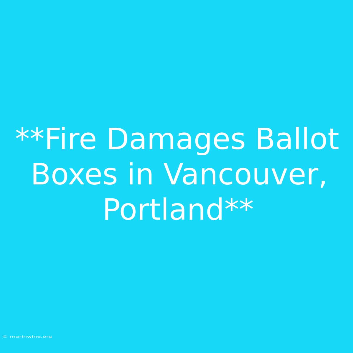 **Fire Damages Ballot Boxes In Vancouver, Portland**