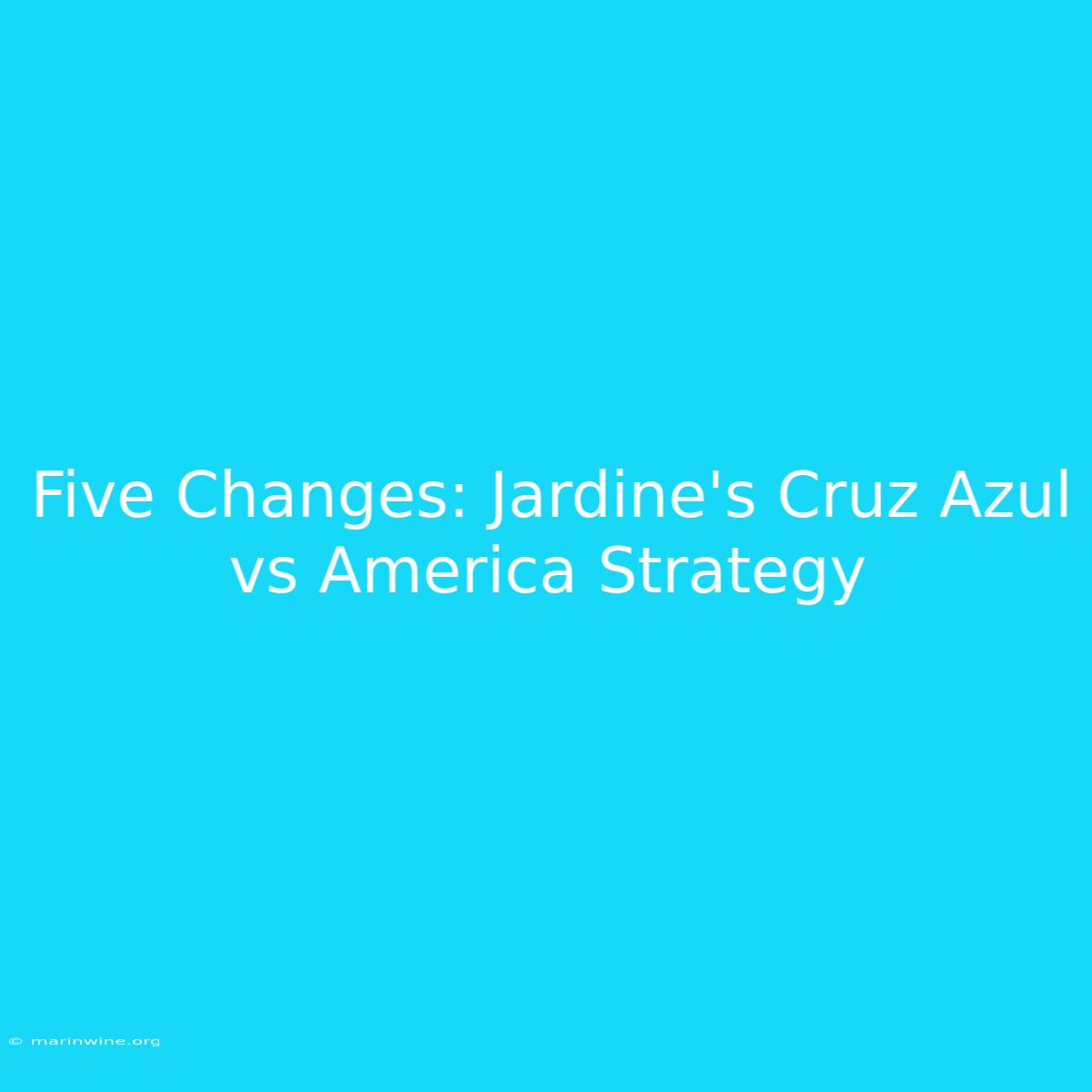 Five Changes: Jardine's Cruz Azul Vs America Strategy