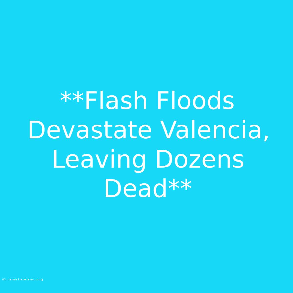 **Flash Floods Devastate Valencia, Leaving Dozens Dead**