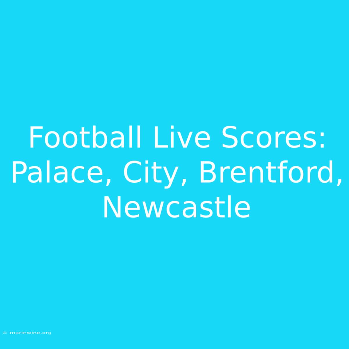 Football Live Scores: Palace, City, Brentford, Newcastle