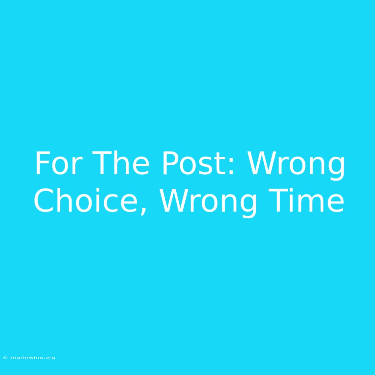 For The Post: Wrong Choice, Wrong Time