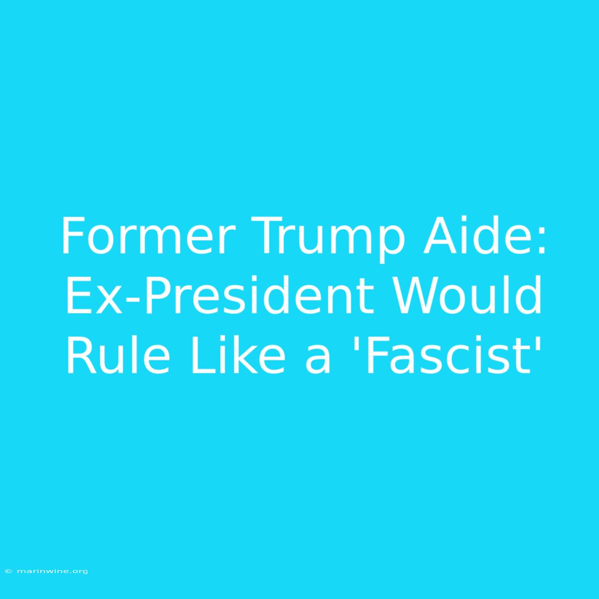 Former Trump Aide: Ex-President Would Rule Like A 'Fascist'