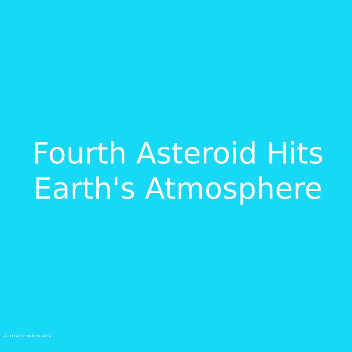 Fourth Asteroid Hits Earth's Atmosphere