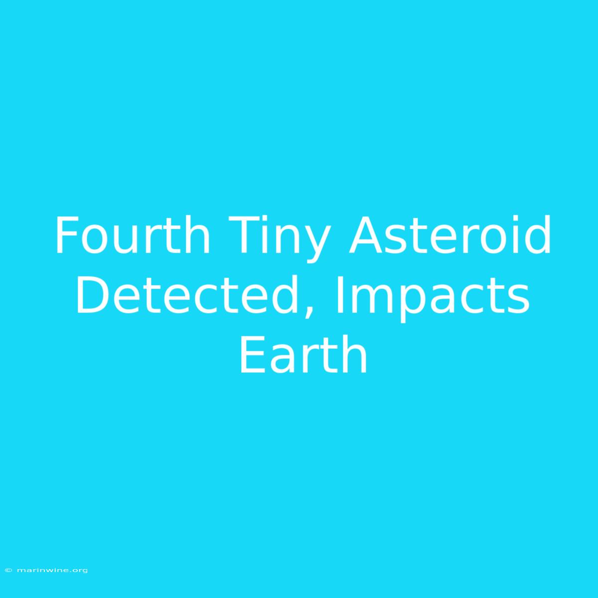 Fourth Tiny Asteroid Detected, Impacts Earth