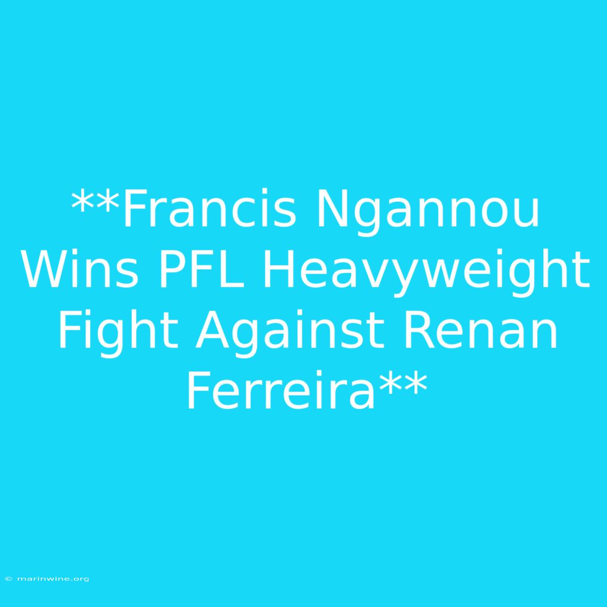 **Francis Ngannou Wins PFL Heavyweight Fight Against Renan Ferreira**