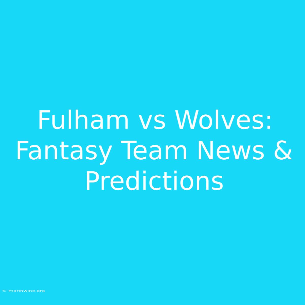 Fulham Vs Wolves: Fantasy Team News & Predictions