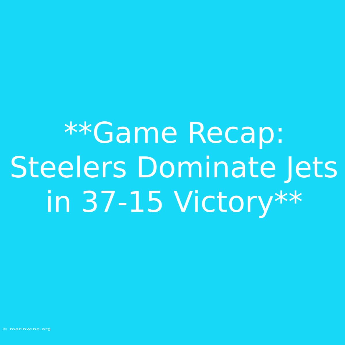 **Game Recap: Steelers Dominate Jets In 37-15 Victory** 