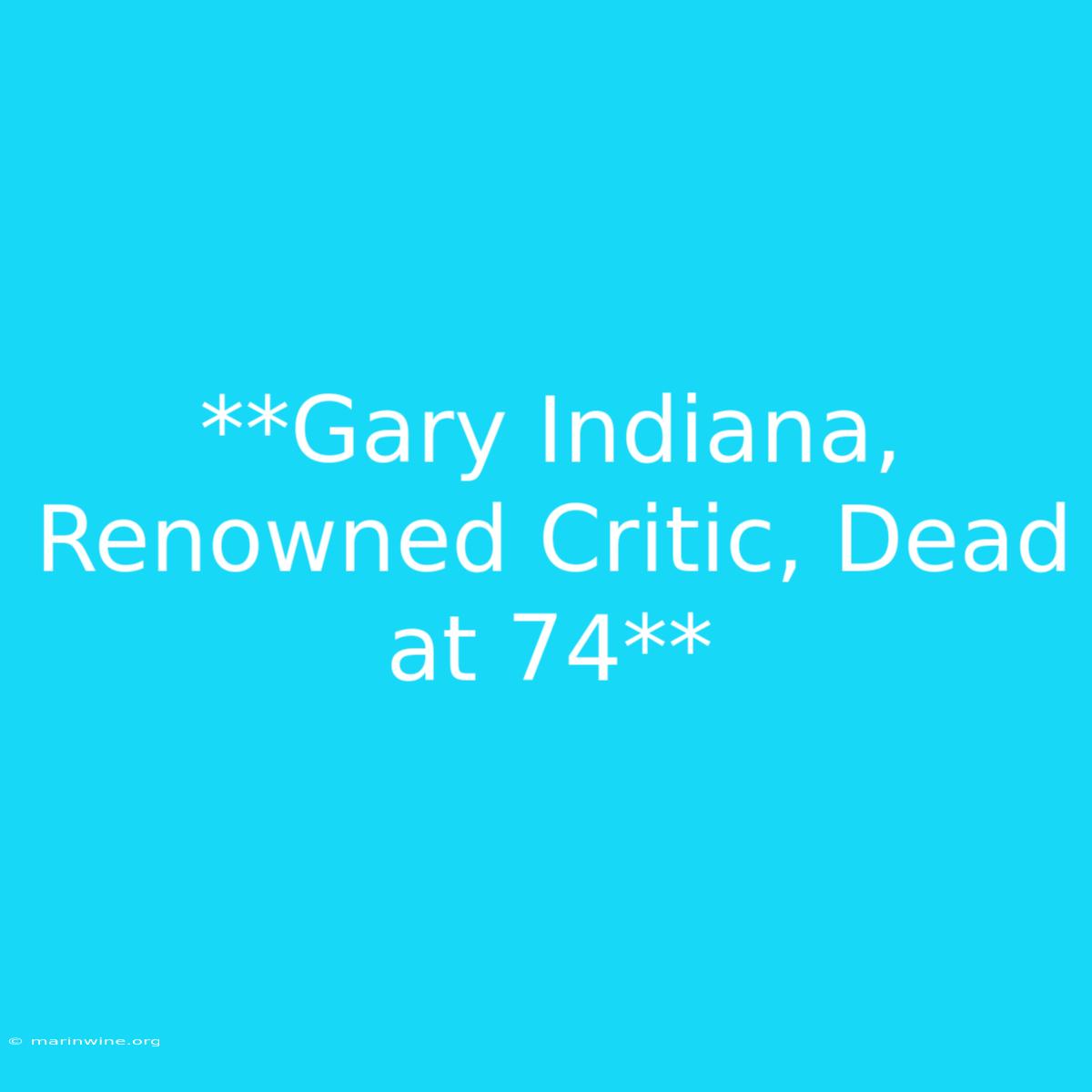 **Gary Indiana, Renowned Critic, Dead At 74** 