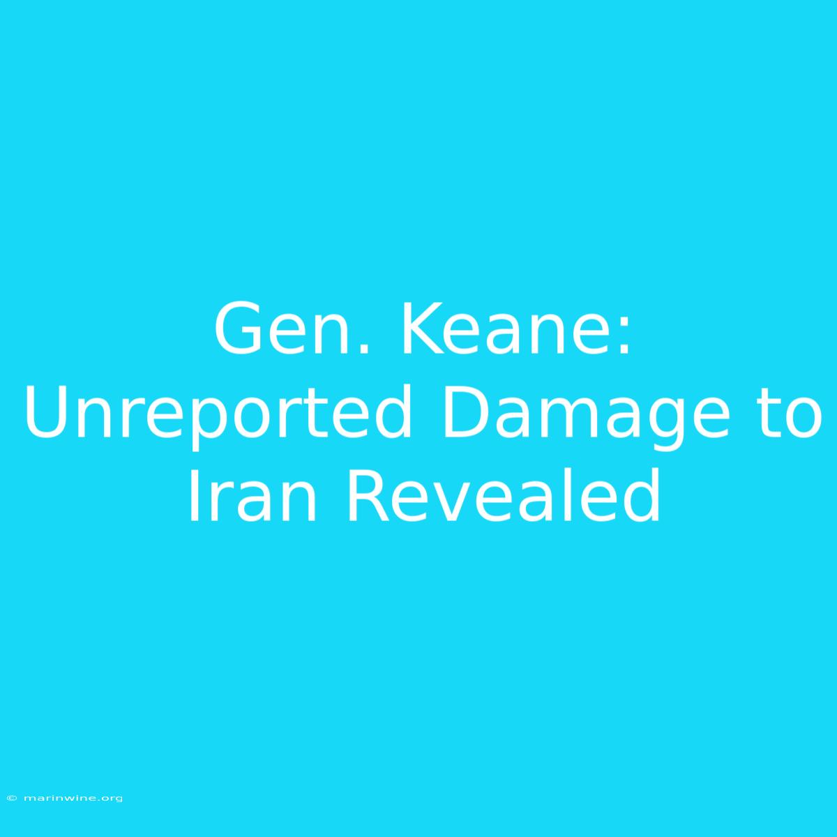 Gen. Keane: Unreported Damage To Iran Revealed