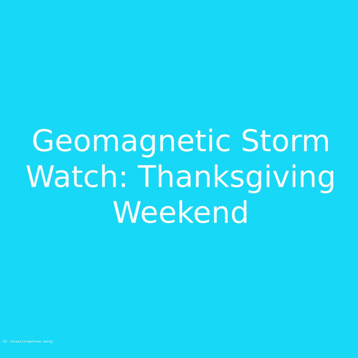 Geomagnetic Storm Watch: Thanksgiving Weekend