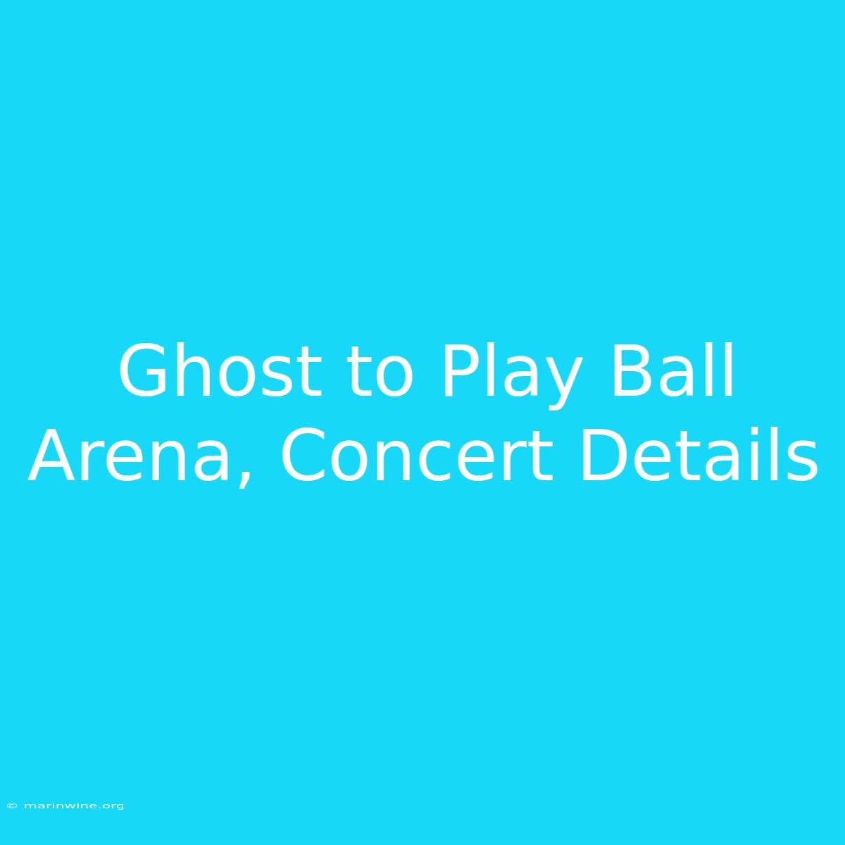 Ghost To Play Ball Arena, Concert Details