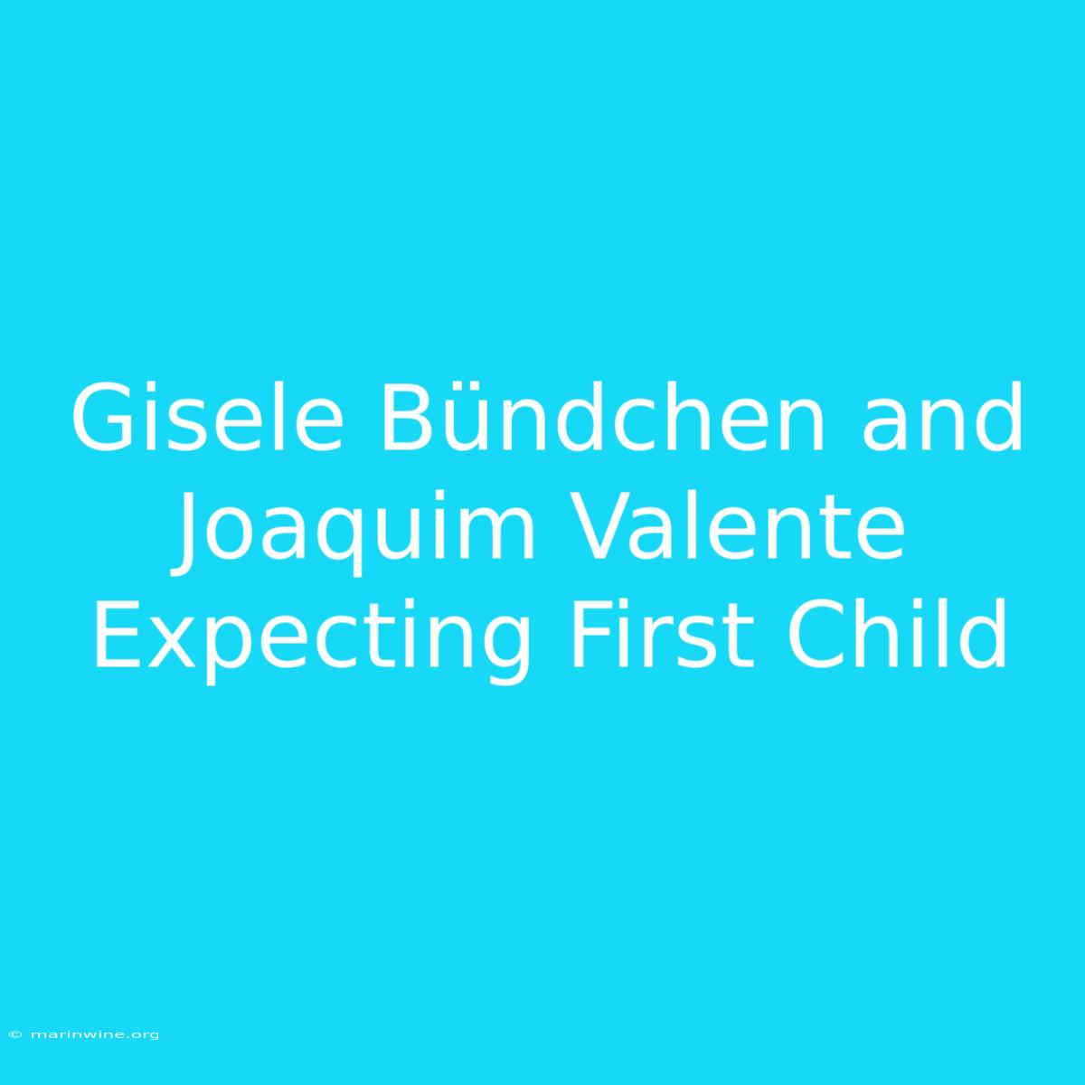 Gisele Bündchen And Joaquim Valente Expecting First Child 