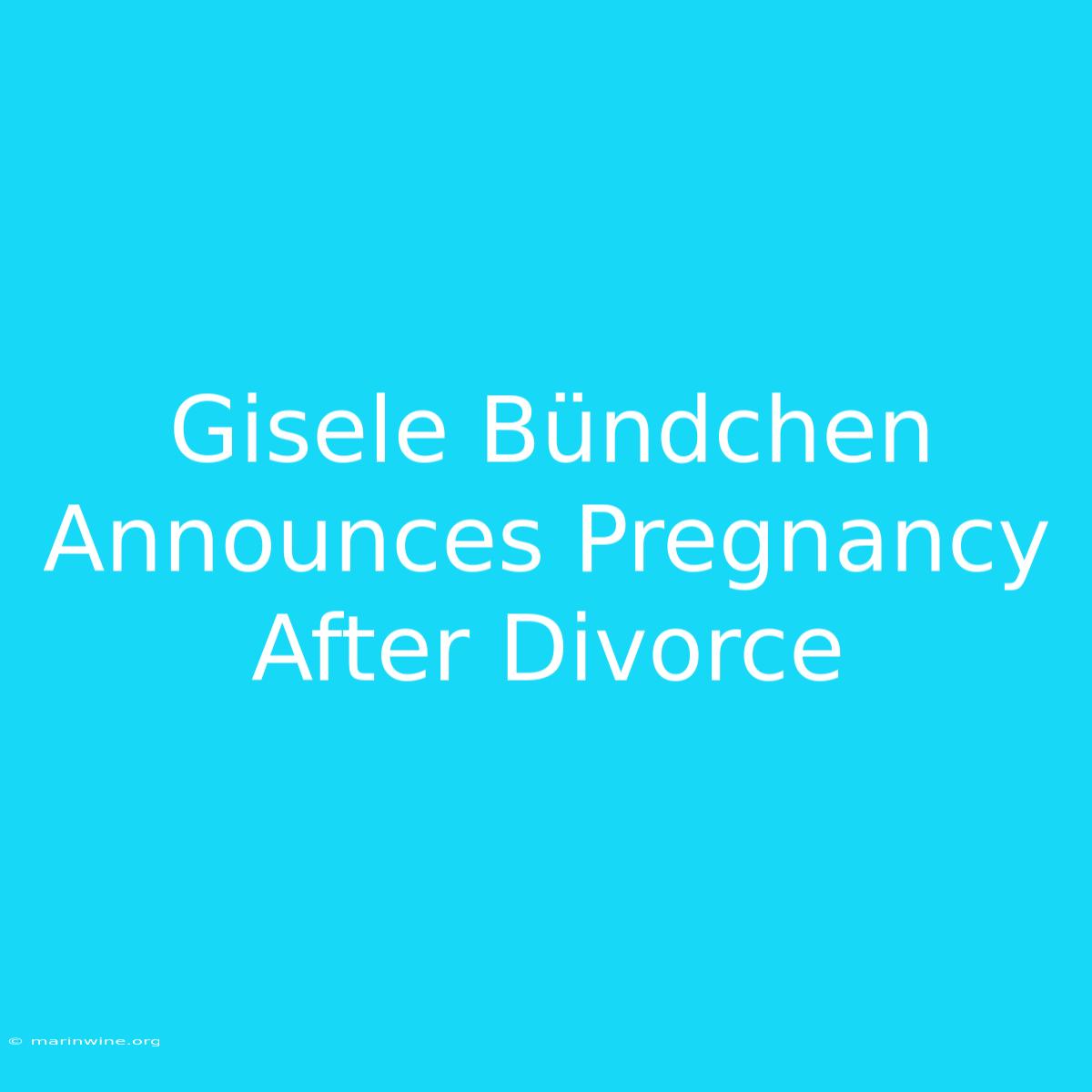 Gisele Bündchen Announces Pregnancy After Divorce 