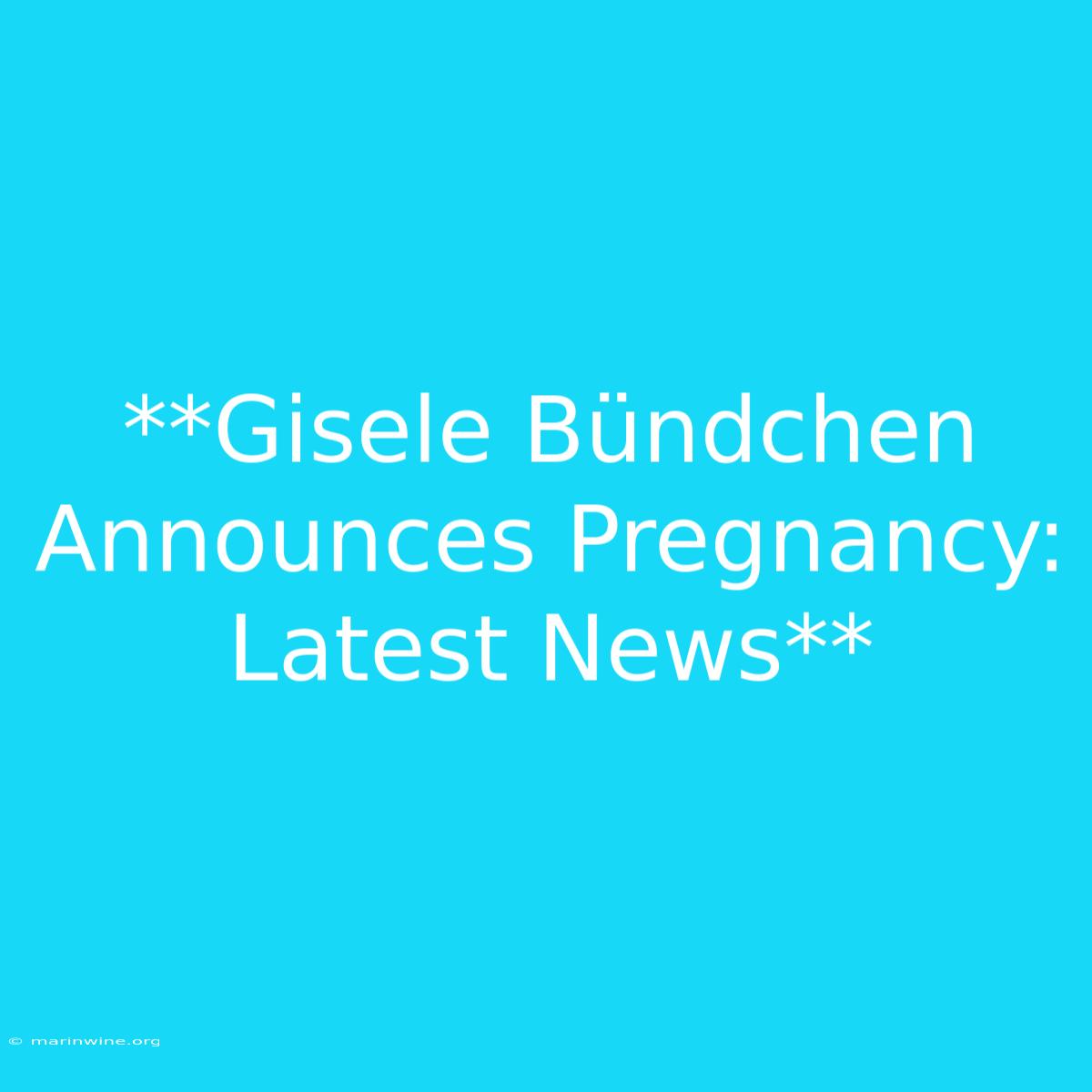 **Gisele Bündchen Announces Pregnancy: Latest News** 