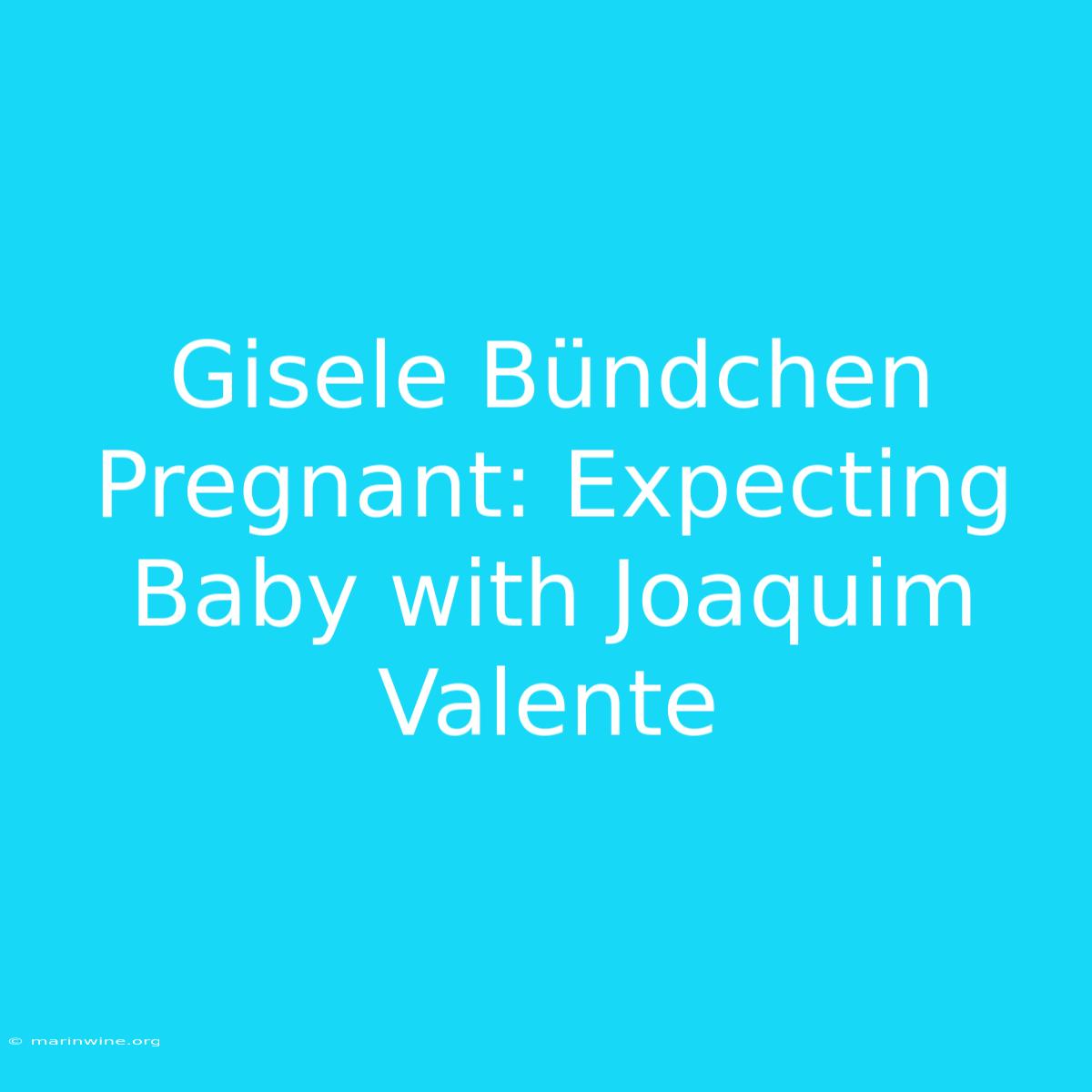 Gisele Bündchen Pregnant: Expecting Baby With Joaquim Valente