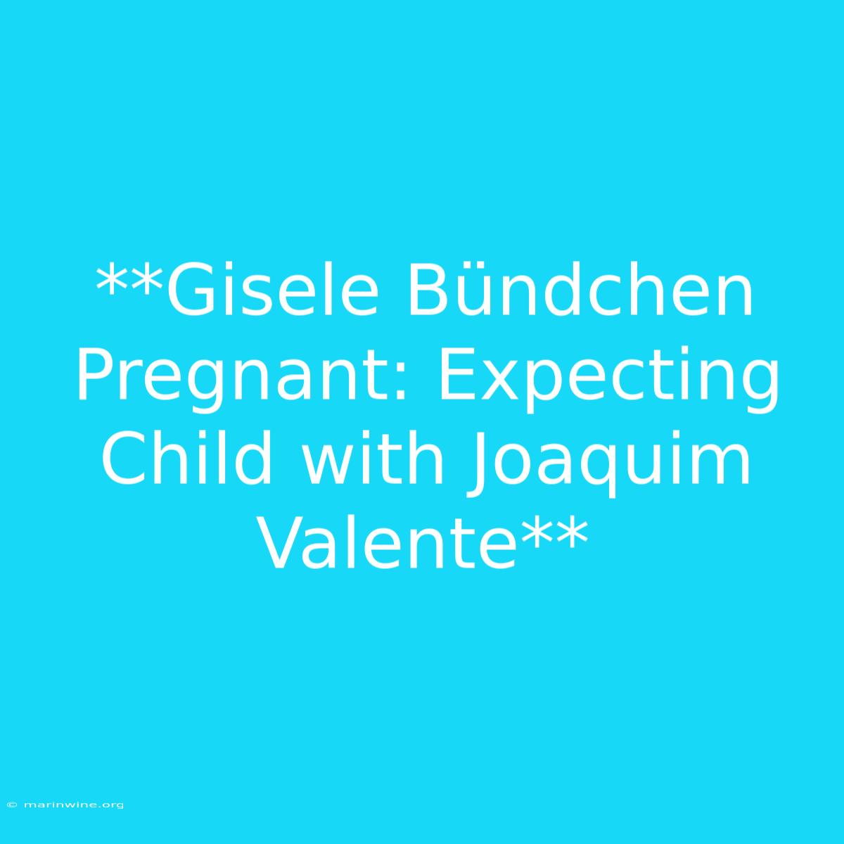 **Gisele Bündchen Pregnant: Expecting Child With Joaquim Valente**