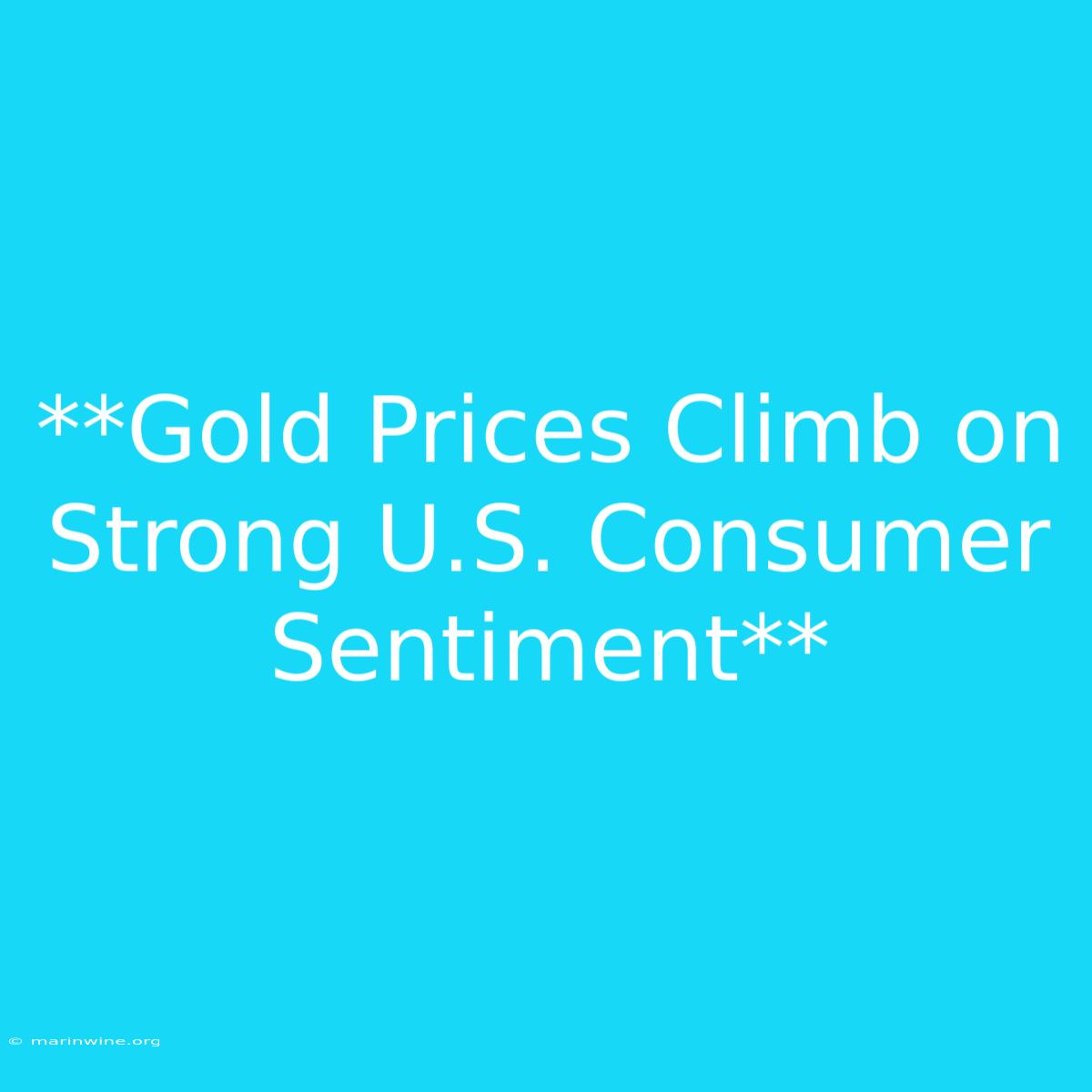 **Gold Prices Climb On Strong U.S. Consumer Sentiment**