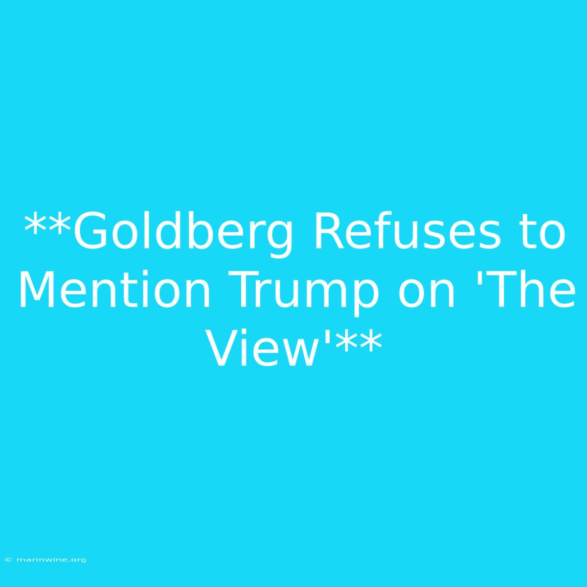 **Goldberg Refuses To Mention Trump On 'The View'**