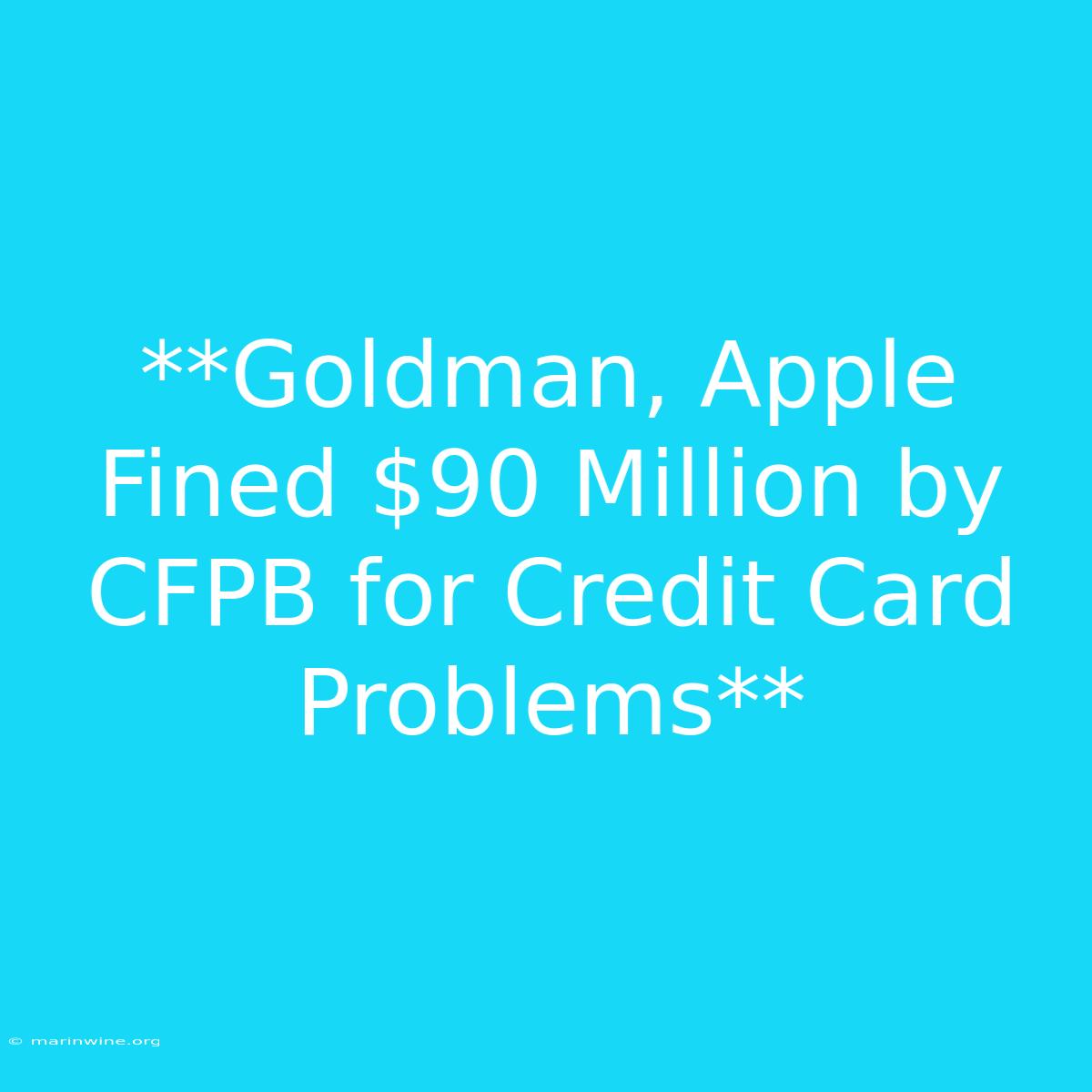 **Goldman, Apple Fined $90 Million By CFPB For Credit Card Problems**