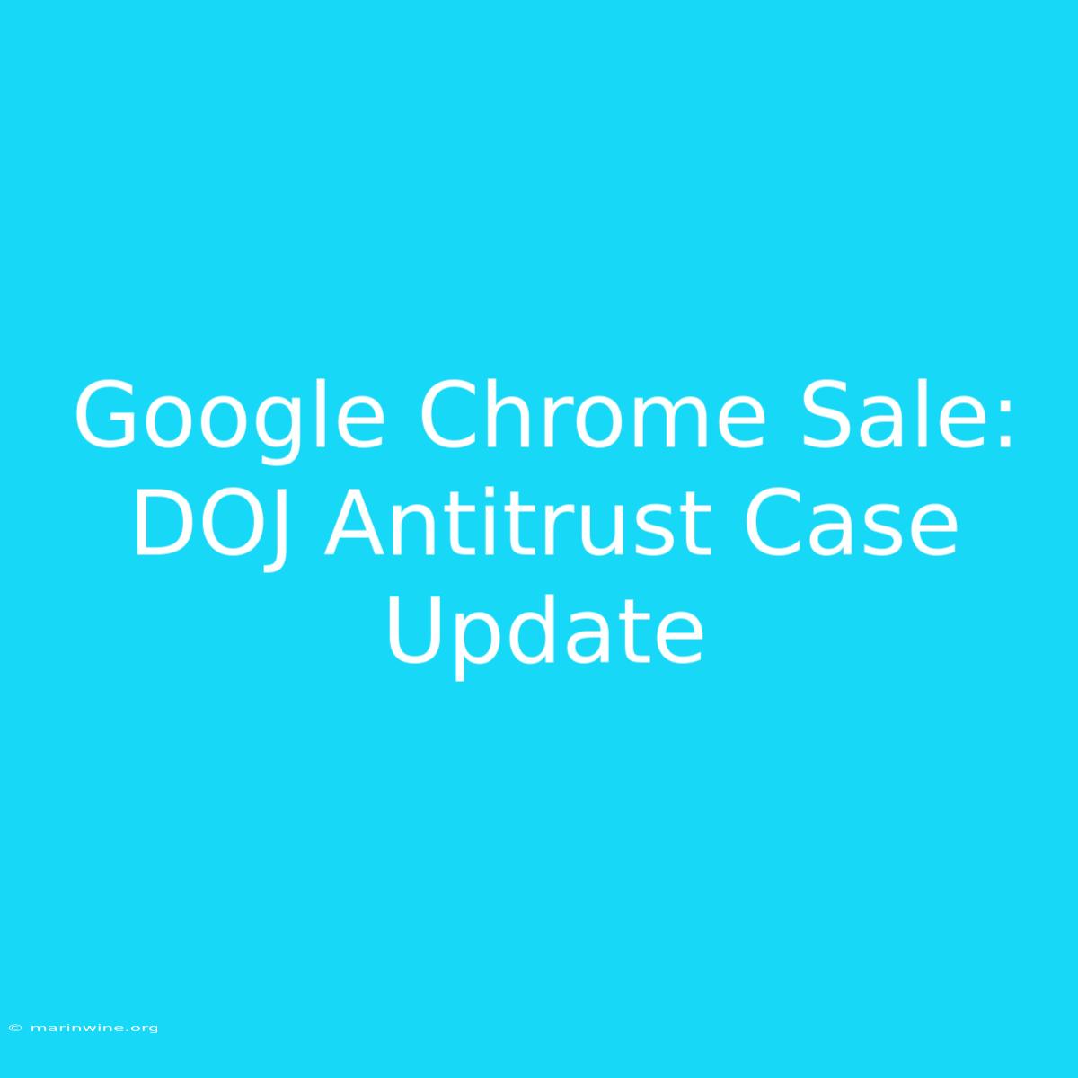 Google Chrome Sale: DOJ Antitrust Case Update