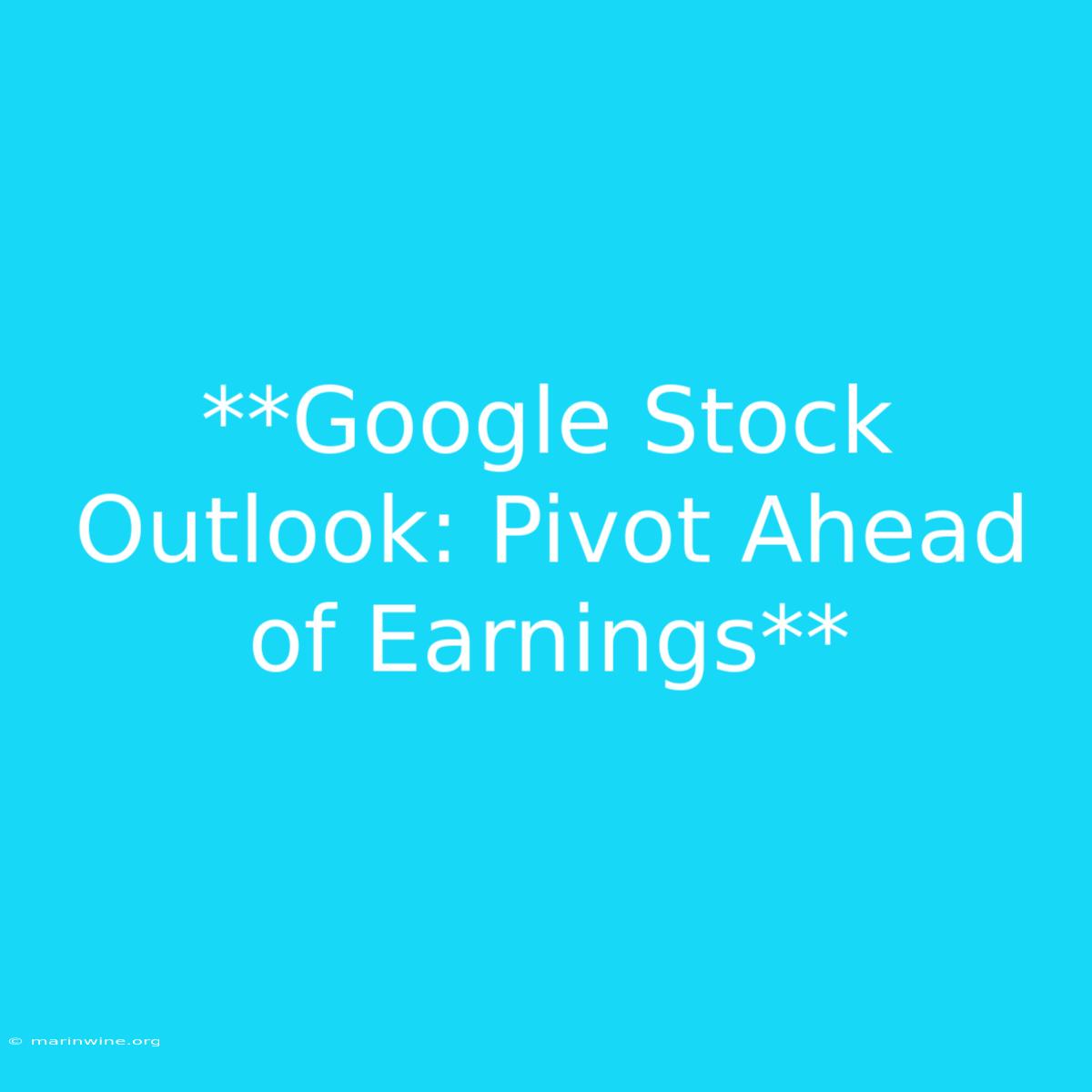 **Google Stock Outlook: Pivot Ahead Of Earnings** 