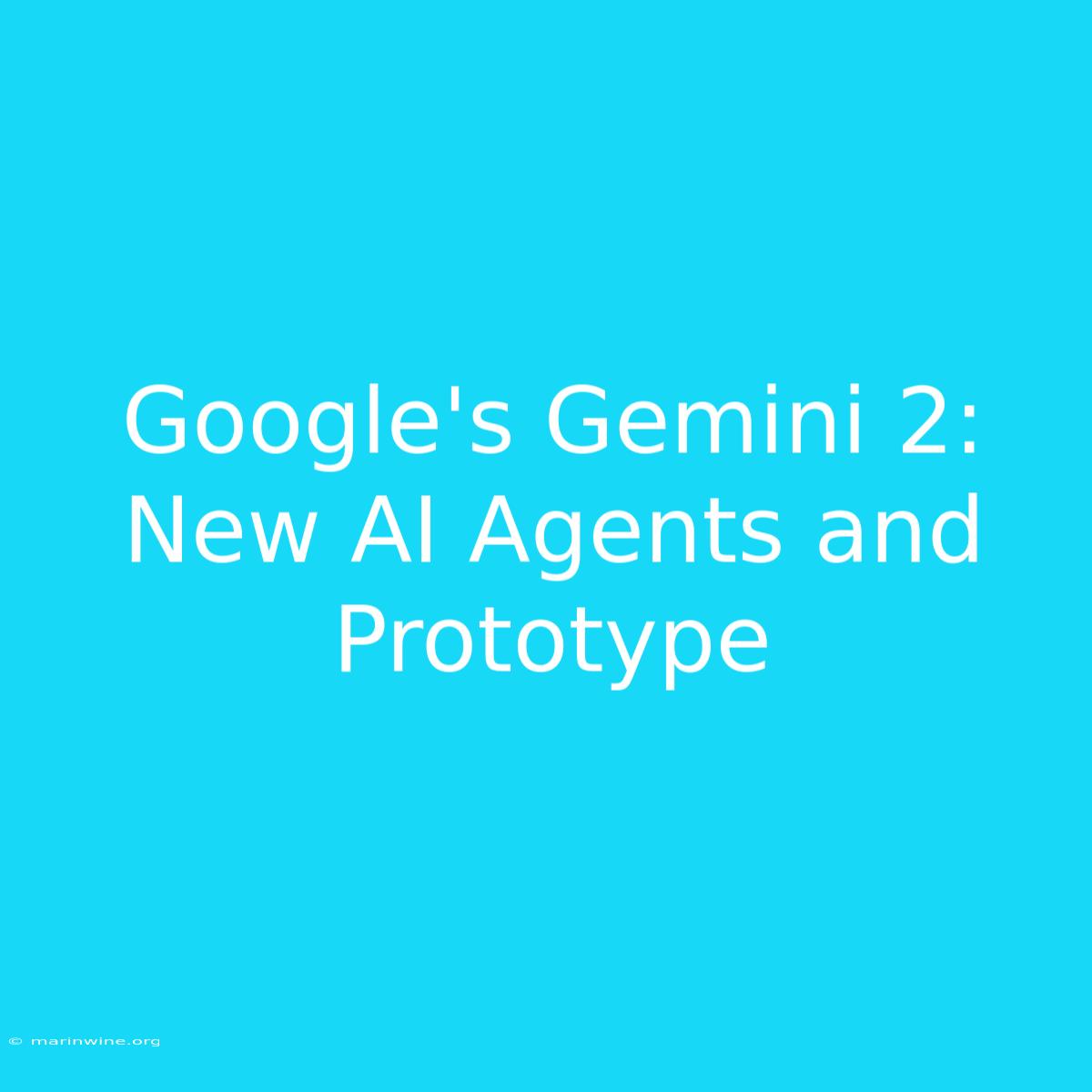 Google's Gemini 2: New AI Agents And Prototype