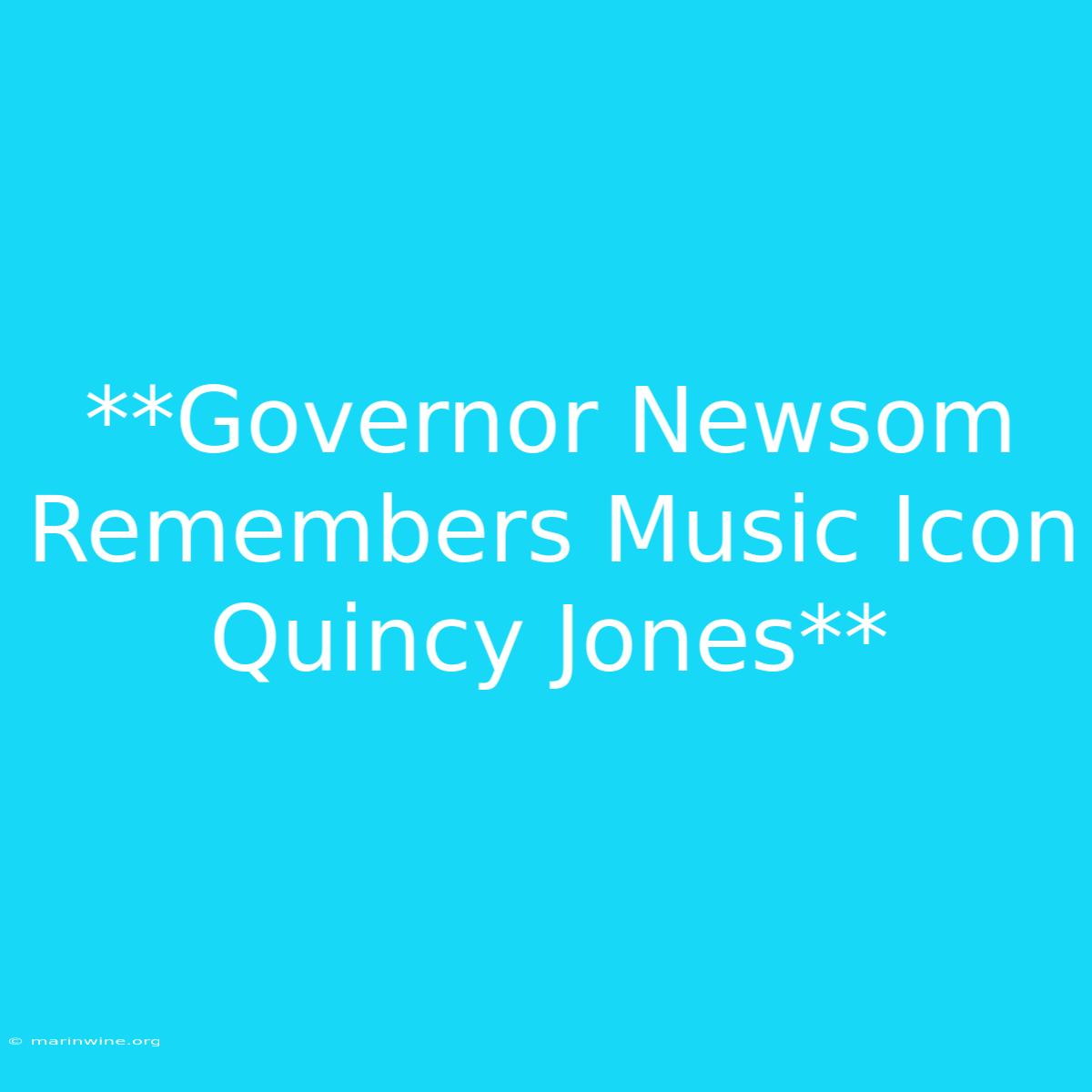 **Governor Newsom Remembers Music Icon Quincy Jones** 