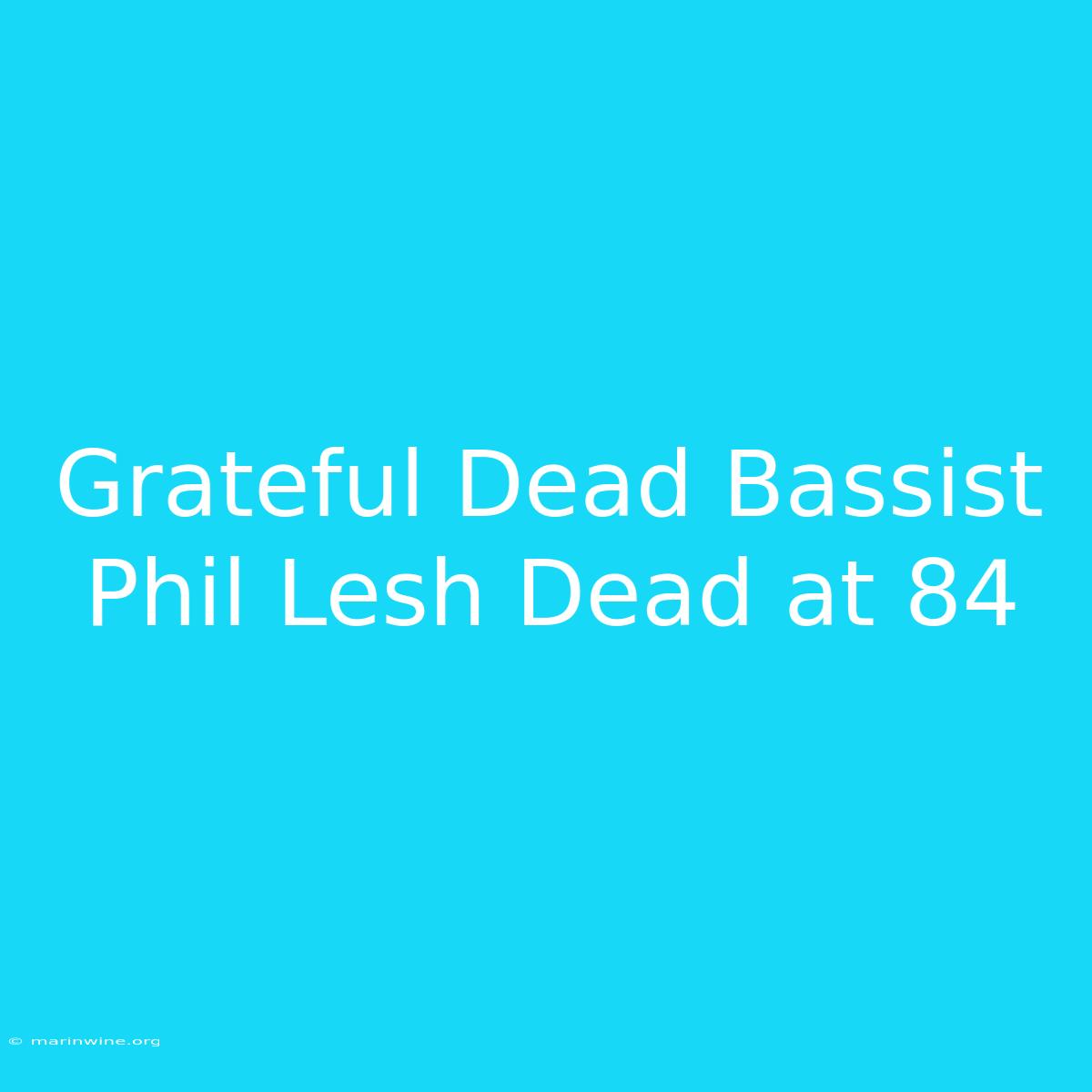 Grateful Dead Bassist Phil Lesh Dead At 84 